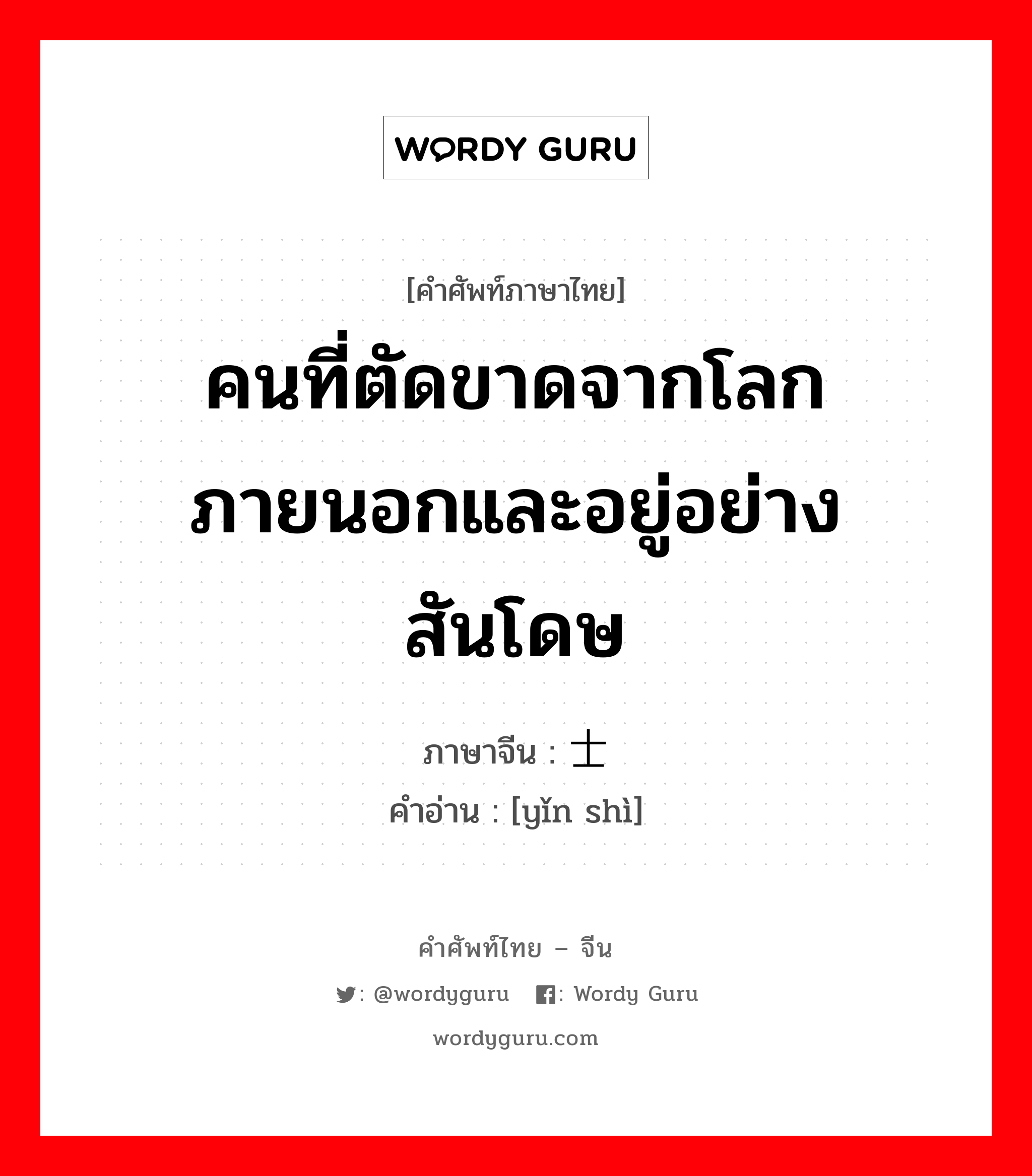 คนที่ตัดขาดจากโลกภายนอกและอยู่อย่างสันโดษ ภาษาจีนคืออะไร, คำศัพท์ภาษาไทย - จีน คนที่ตัดขาดจากโลกภายนอกและอยู่อย่างสันโดษ ภาษาจีน 隐士 คำอ่าน [yǐn shì]