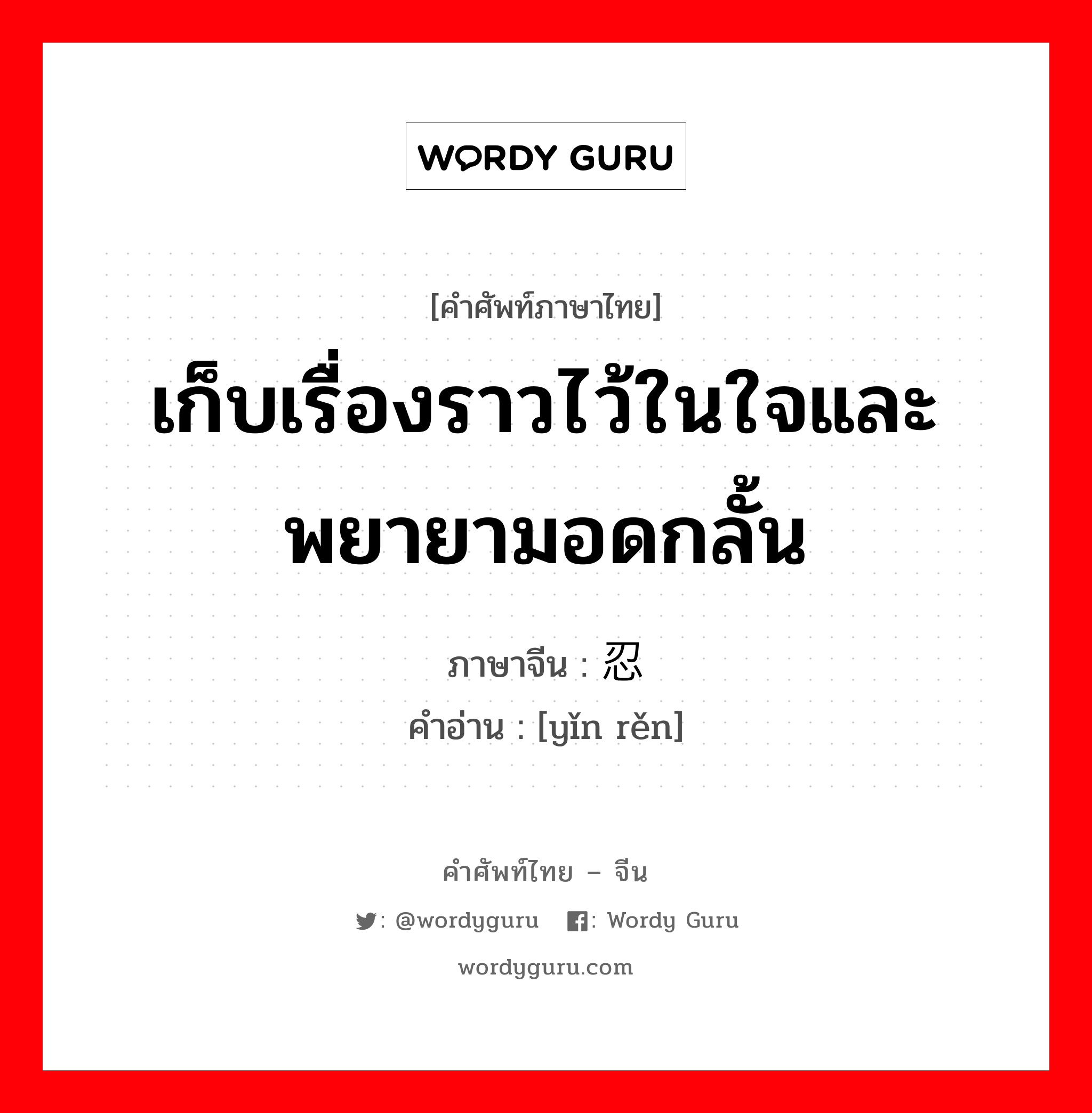 เก็บเรื่องราวไว้ในใจและพยายามอดกลั้น ภาษาจีนคืออะไร, คำศัพท์ภาษาไทย - จีน เก็บเรื่องราวไว้ในใจและพยายามอดกลั้น ภาษาจีน 隐忍 คำอ่าน [yǐn rěn]