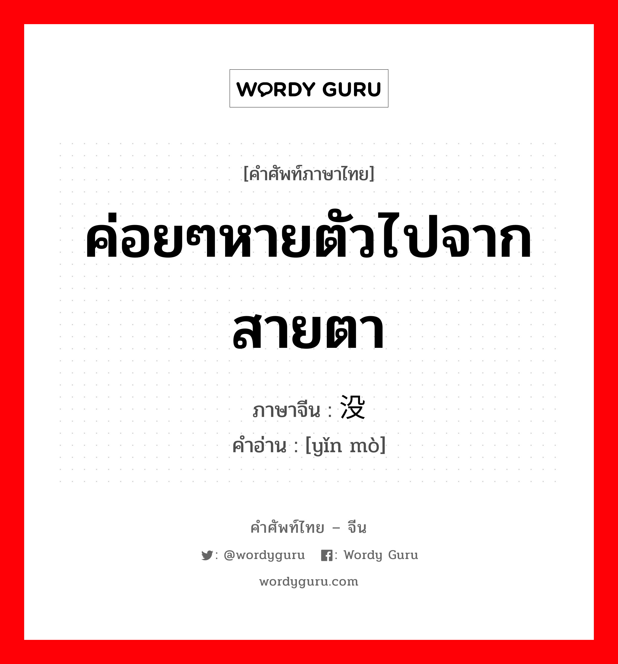 ค่อยๆหายตัวไปจากสายตา ภาษาจีนคืออะไร, คำศัพท์ภาษาไทย - จีน ค่อยๆหายตัวไปจากสายตา ภาษาจีน 隐没 คำอ่าน [yǐn mò]