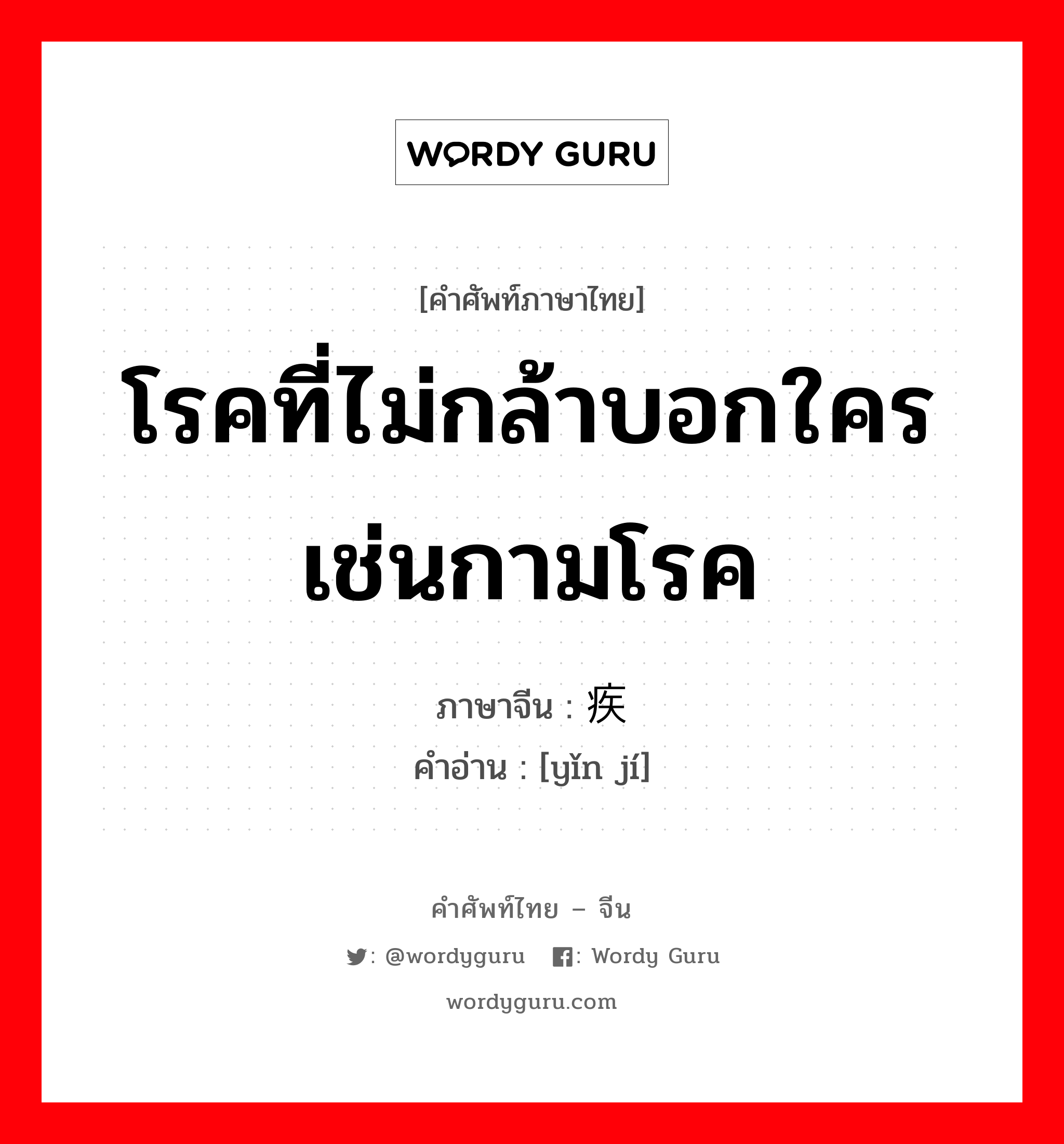 โรคที่ไม่กล้าบอกใครเช่นกามโรค ภาษาจีนคืออะไร, คำศัพท์ภาษาไทย - จีน โรคที่ไม่กล้าบอกใครเช่นกามโรค ภาษาจีน 隐疾 คำอ่าน [yǐn jí]