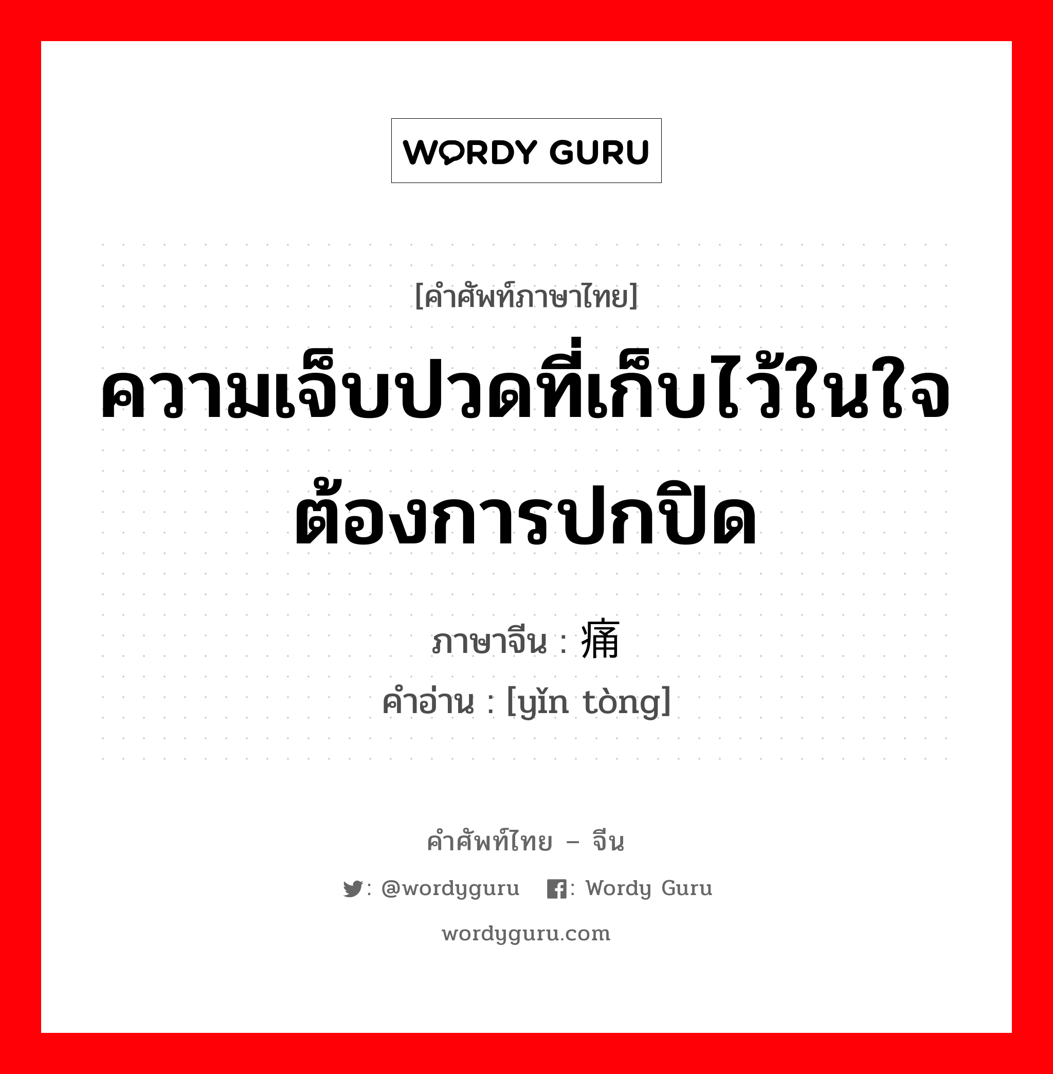 ความเจ็บปวดที่เก็บไว้ในใจต้องการปกปิด ภาษาจีนคืออะไร, คำศัพท์ภาษาไทย - จีน ความเจ็บปวดที่เก็บไว้ในใจต้องการปกปิด ภาษาจีน 隐痛 คำอ่าน [yǐn tòng]