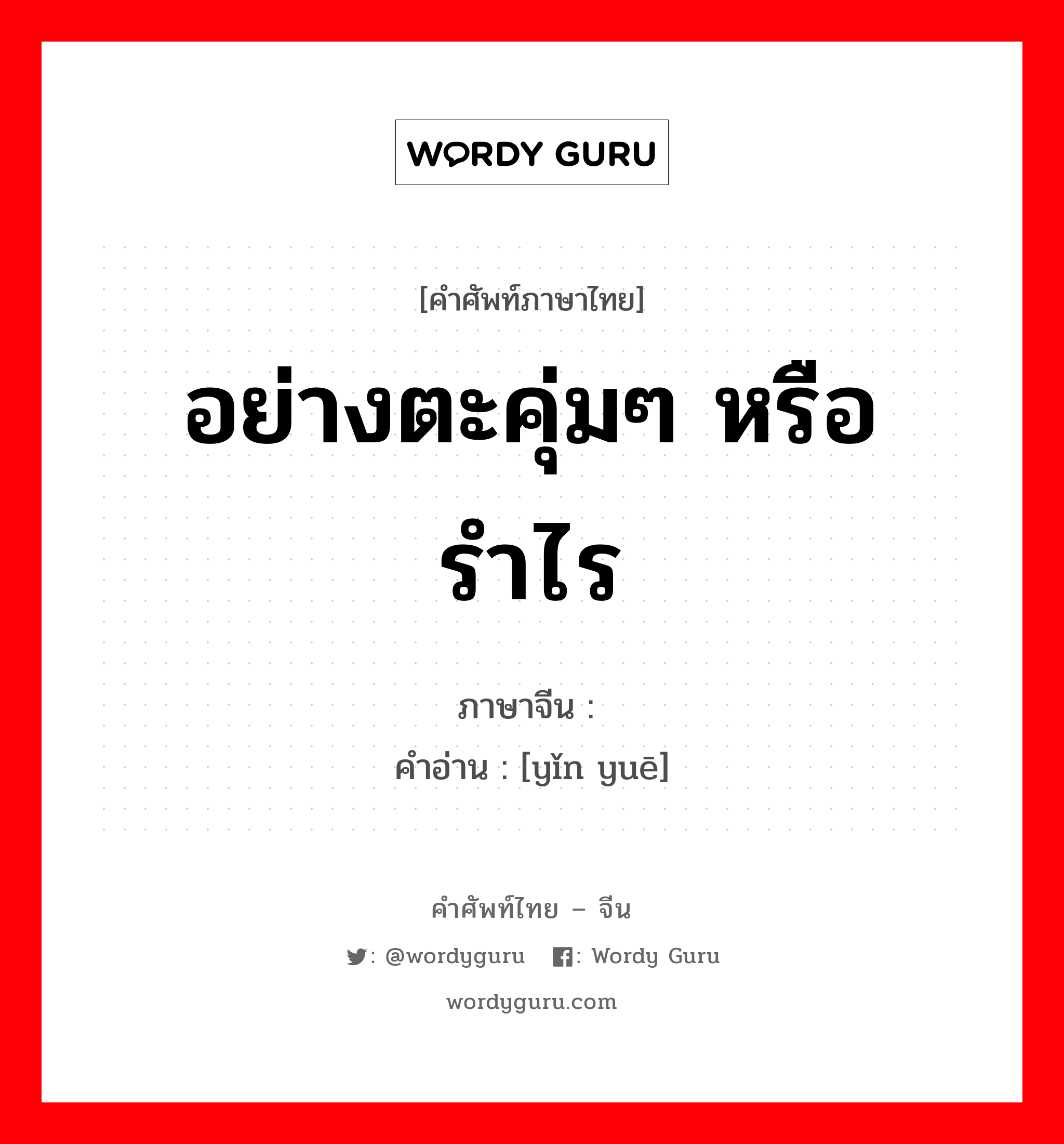 อย่างตะคุ่มๆ หรือรำไร ภาษาจีนคืออะไร, คำศัพท์ภาษาไทย - จีน อย่างตะคุ่มๆ หรือรำไร ภาษาจีน 隐约 คำอ่าน [yǐn yuē]