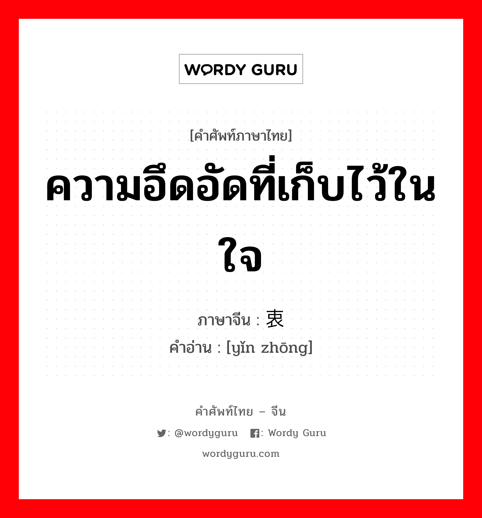 ความอึดอัดที่เก็บไว้ในใจ ภาษาจีนคืออะไร, คำศัพท์ภาษาไทย - จีน ความอึดอัดที่เก็บไว้ในใจ ภาษาจีน 隐衷 คำอ่าน [yǐn zhōng]