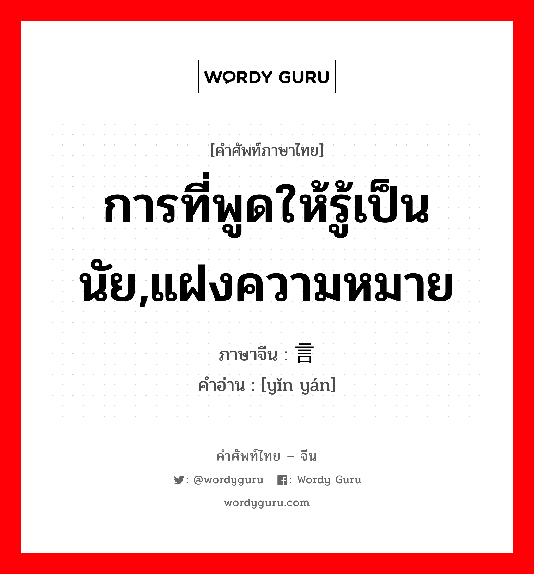 การที่พูดให้รู้เป็นนัย,แฝงความหมาย ภาษาจีนคืออะไร, คำศัพท์ภาษาไทย - จีน การที่พูดให้รู้เป็นนัย,แฝงความหมาย ภาษาจีน 隐言 คำอ่าน [yǐn yán]