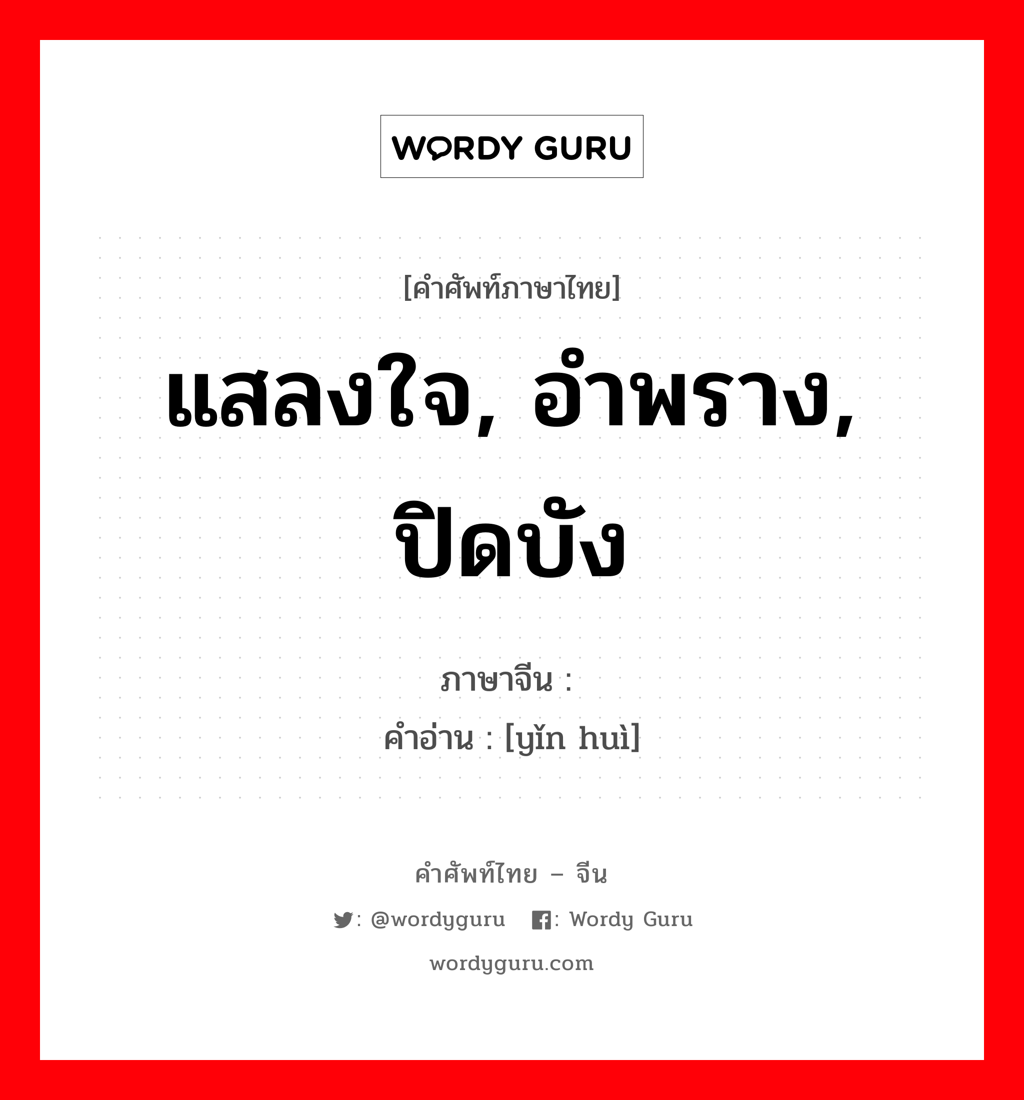 แสลงใจ, อำพราง, ปิดบัง ภาษาจีนคืออะไร, คำศัพท์ภาษาไทย - จีน แสลงใจ, อำพราง, ปิดบัง ภาษาจีน 隐讳 คำอ่าน [yǐn huì]