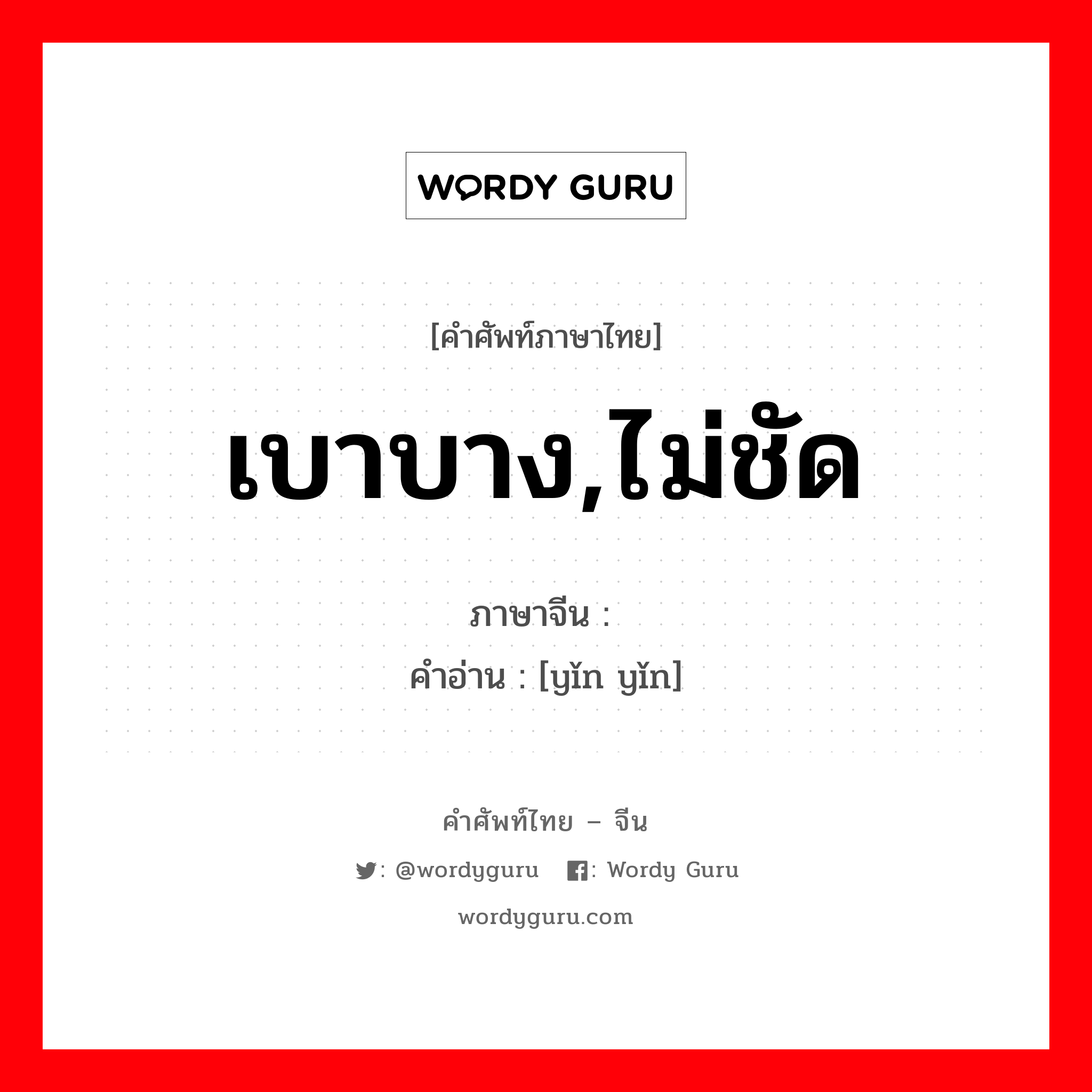 เบาบาง,ไม่ชัด ภาษาจีนคืออะไร, คำศัพท์ภาษาไทย - จีน เบาบาง,ไม่ชัด ภาษาจีน 隐隐 คำอ่าน [yǐn yǐn]