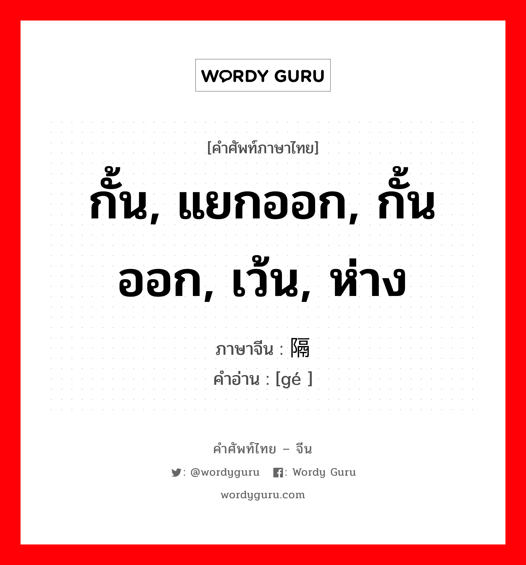 กั้น, แยกออก, กั้นออก, เว้น, ห่าง ภาษาจีนคืออะไร, คำศัพท์ภาษาไทย - จีน กั้น, แยกออก, กั้นออก, เว้น, ห่าง ภาษาจีน 隔 คำอ่าน [gé ]