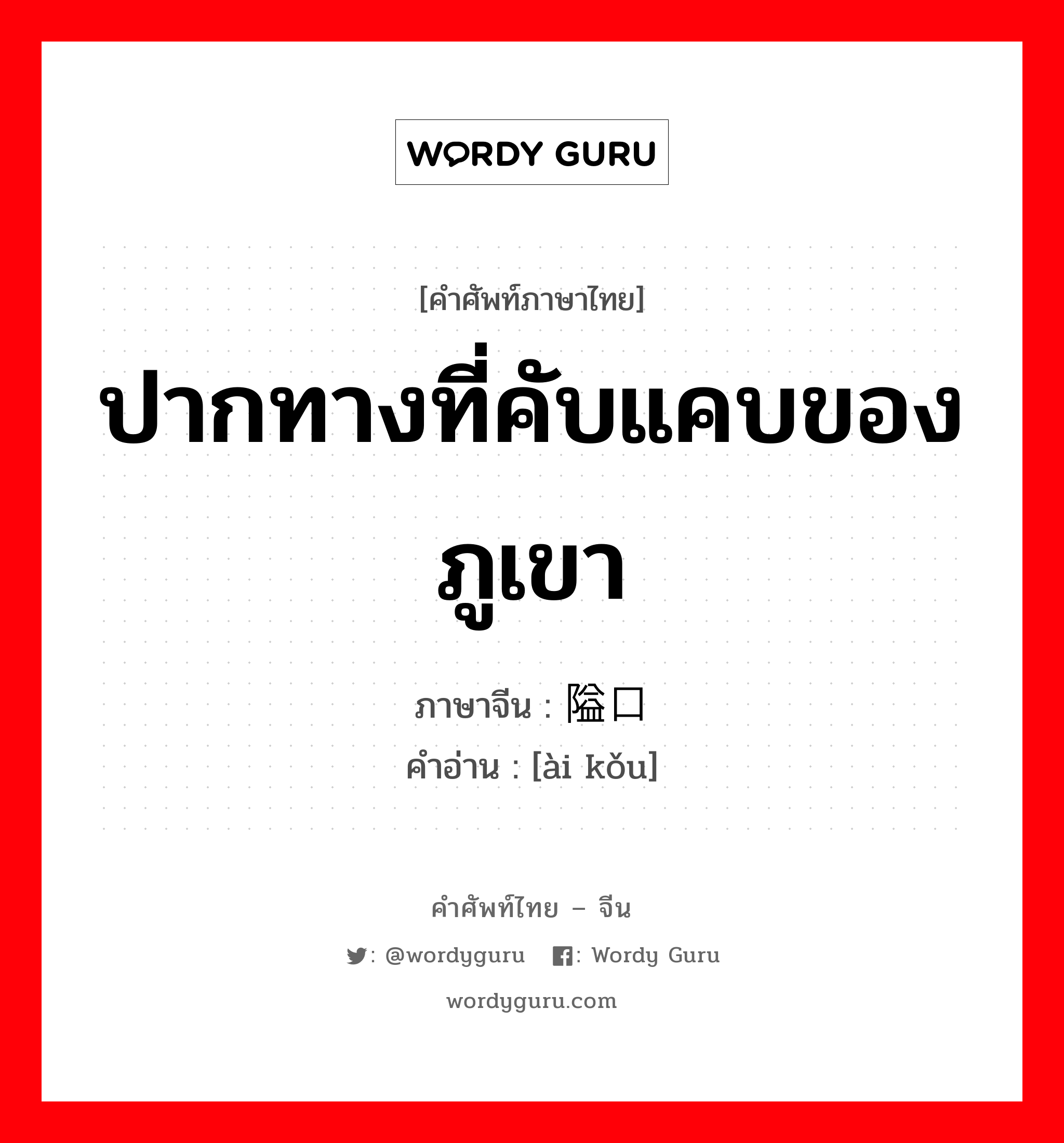 ปากทางที่คับแคบของภูเขา ภาษาจีนคืออะไร, คำศัพท์ภาษาไทย - จีน ปากทางที่คับแคบของภูเขา ภาษาจีน 隘口 คำอ่าน [ài kǒu]