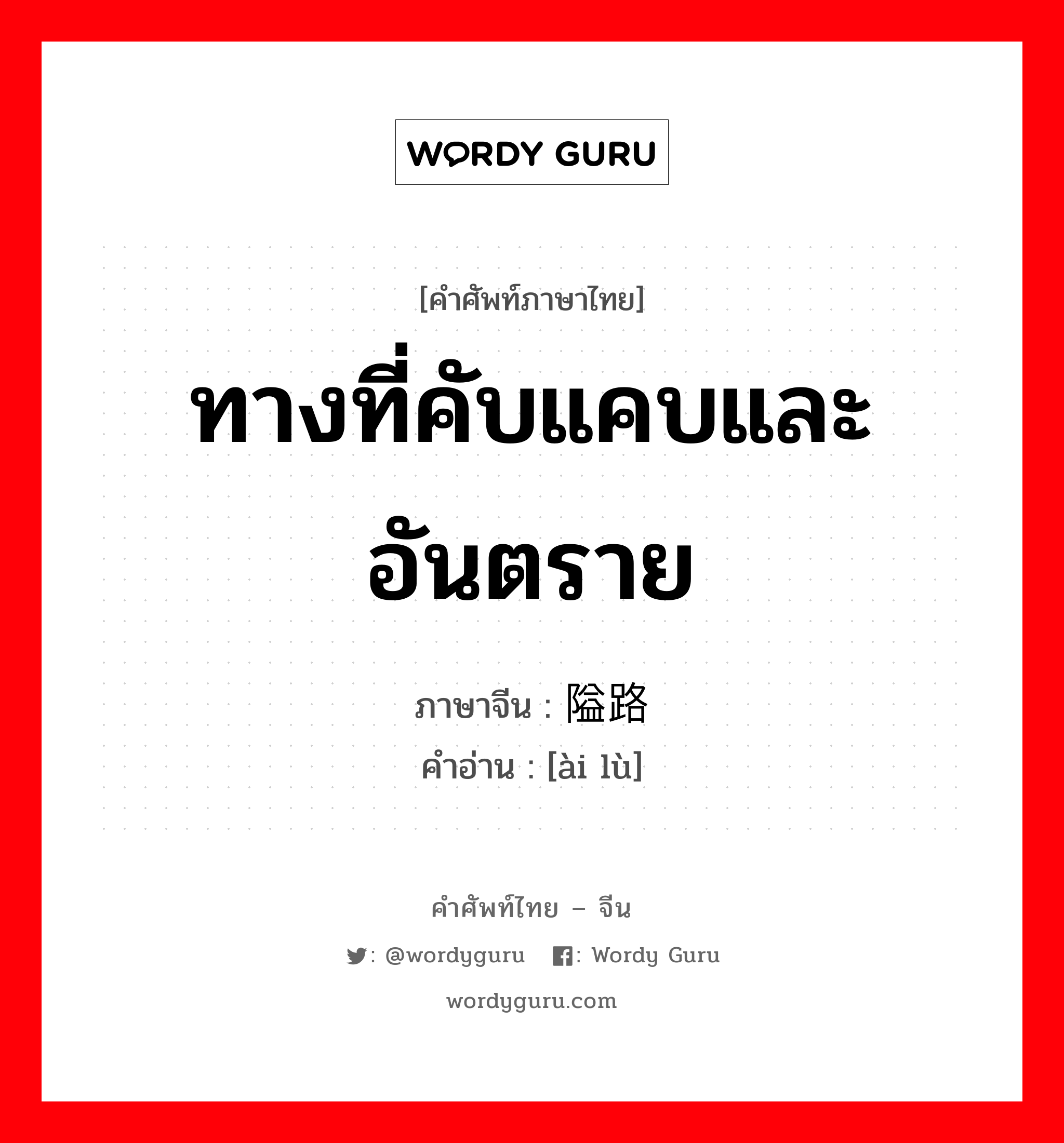 ทางที่คับแคบและอันตราย ภาษาจีนคืออะไร, คำศัพท์ภาษาไทย - จีน ทางที่คับแคบและอันตราย ภาษาจีน 隘路 คำอ่าน [ài lù]