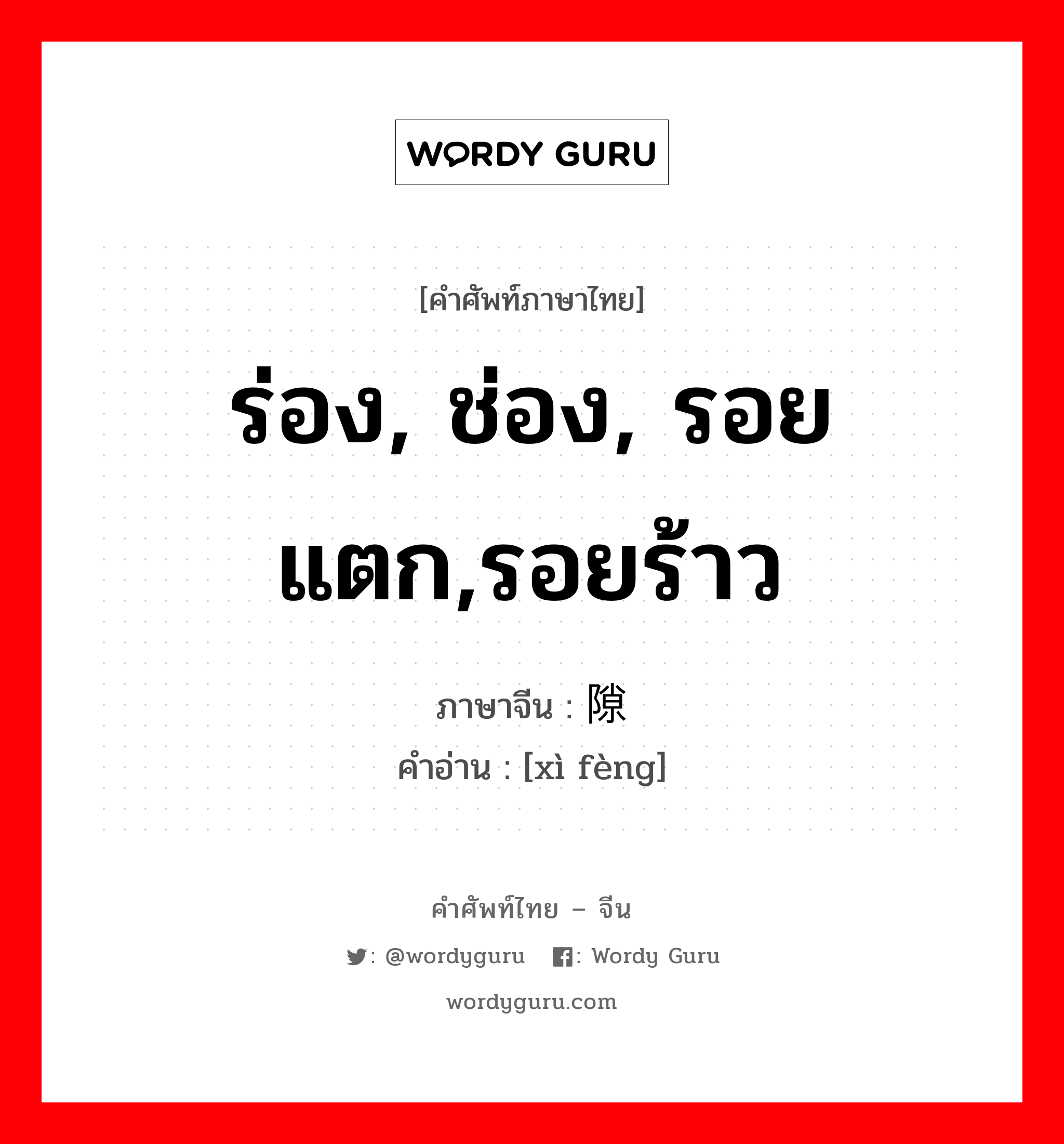 ร่อง, ช่อง, รอยแตก,รอยร้าว ภาษาจีนคืออะไร, คำศัพท์ภาษาไทย - จีน ร่อง, ช่อง, รอยแตก,รอยร้าว ภาษาจีน 隙缝 คำอ่าน [xì fèng]