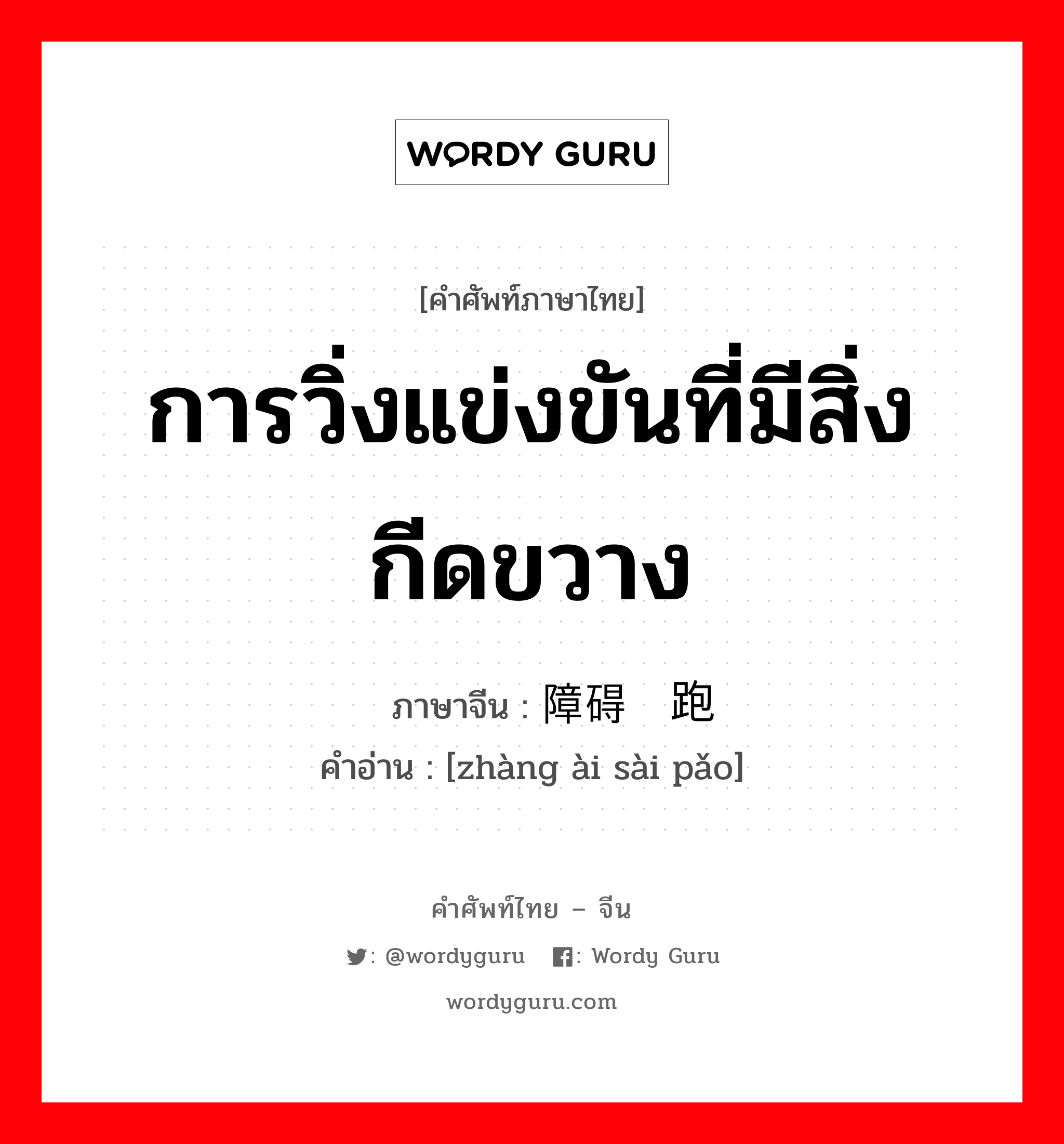 การวิ่งแข่งขันที่มีสิ่งกีดขวาง ภาษาจีนคืออะไร, คำศัพท์ภาษาไทย - จีน การวิ่งแข่งขันที่มีสิ่งกีดขวาง ภาษาจีน 障碍赛跑 คำอ่าน [zhàng ài sài pǎo]