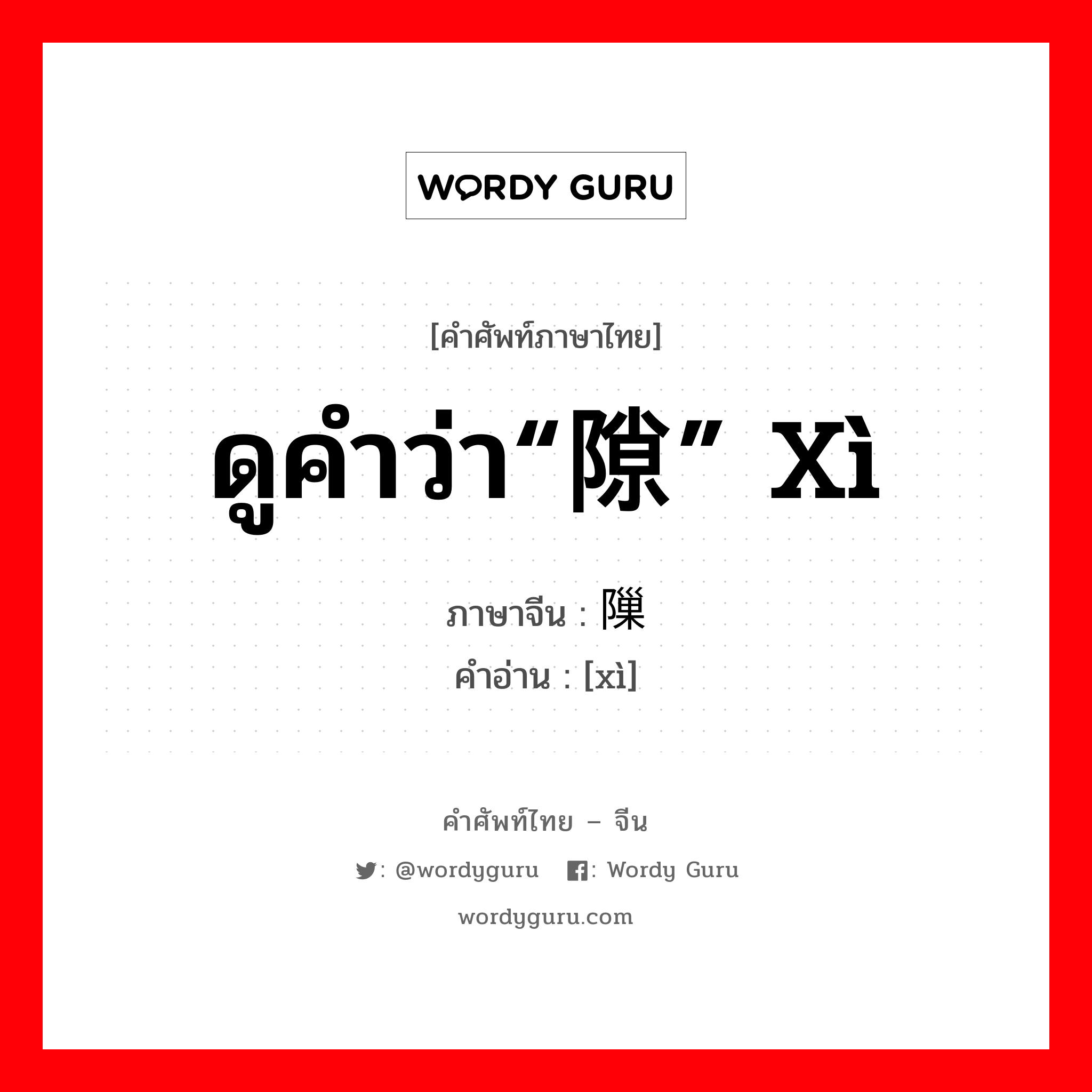 ดูคำว่า“隙” xì ภาษาจีนคืออะไร, คำศัพท์ภาษาไทย - จีน ดูคำว่า“隙” xì ภาษาจีน 隟 คำอ่าน [xì]