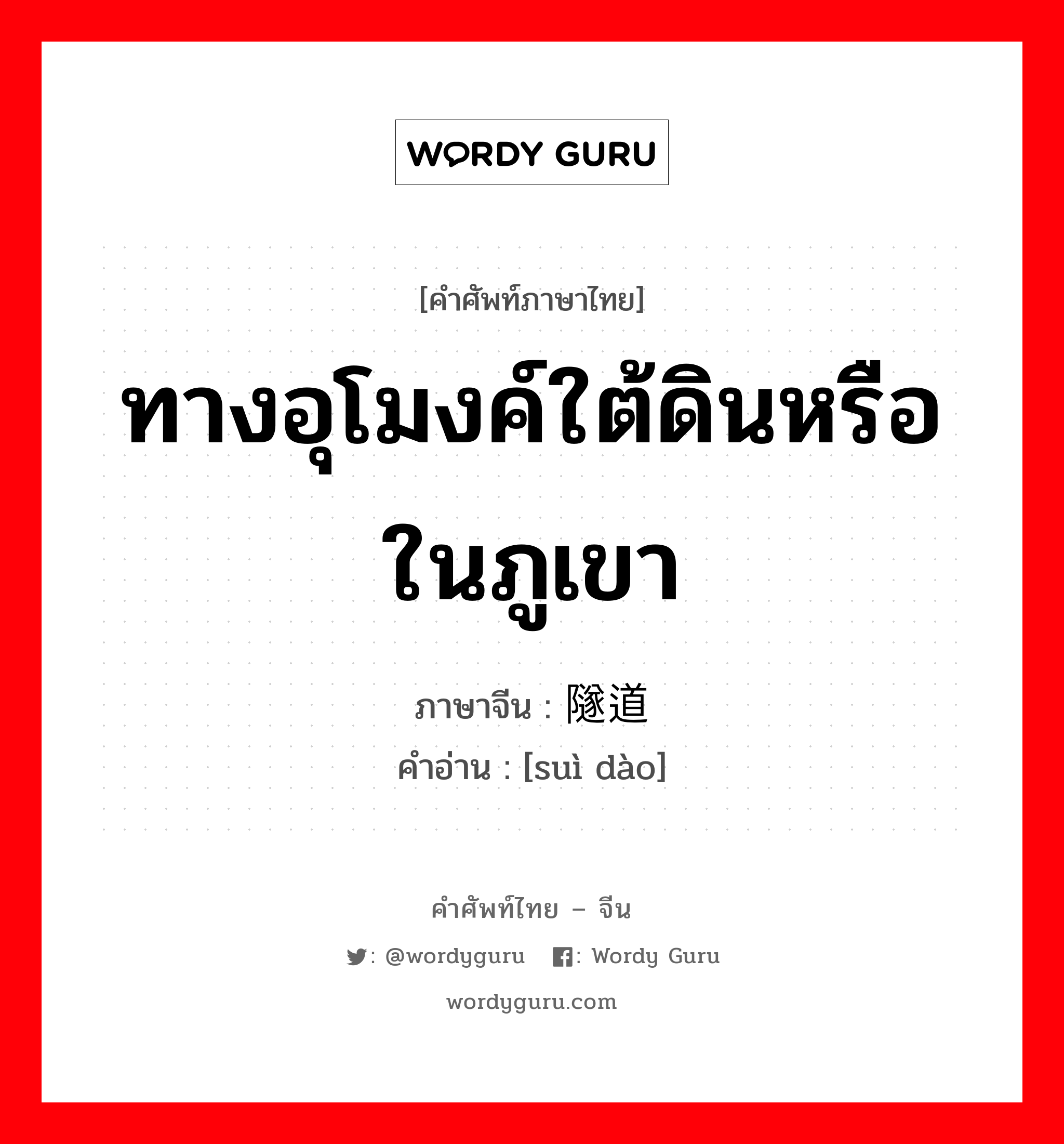 ทางอุโมงค์ใต้ดินหรือในภูเขา ภาษาจีนคืออะไร, คำศัพท์ภาษาไทย - จีน ทางอุโมงค์ใต้ดินหรือในภูเขา ภาษาจีน 隧道 คำอ่าน [suì dào]