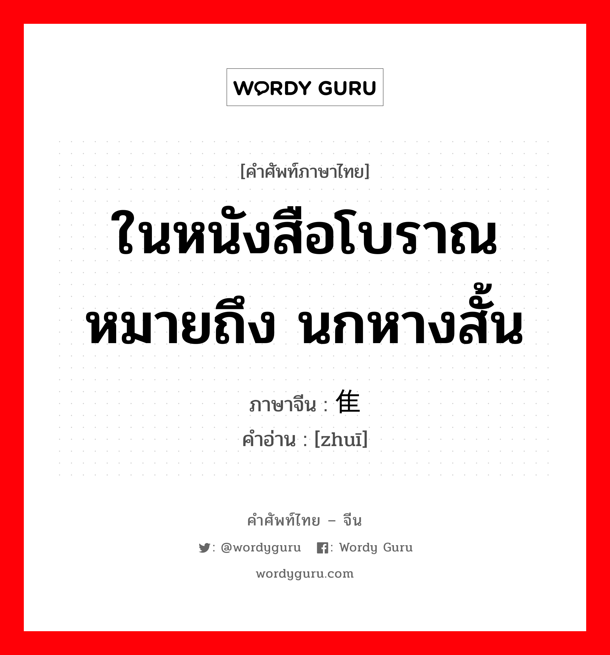 ในหนังสือโบราณหมายถึง นกหางสั้น ภาษาจีนคืออะไร, คำศัพท์ภาษาไทย - จีน ในหนังสือโบราณหมายถึง นกหางสั้น ภาษาจีน 隹 คำอ่าน [zhuī]