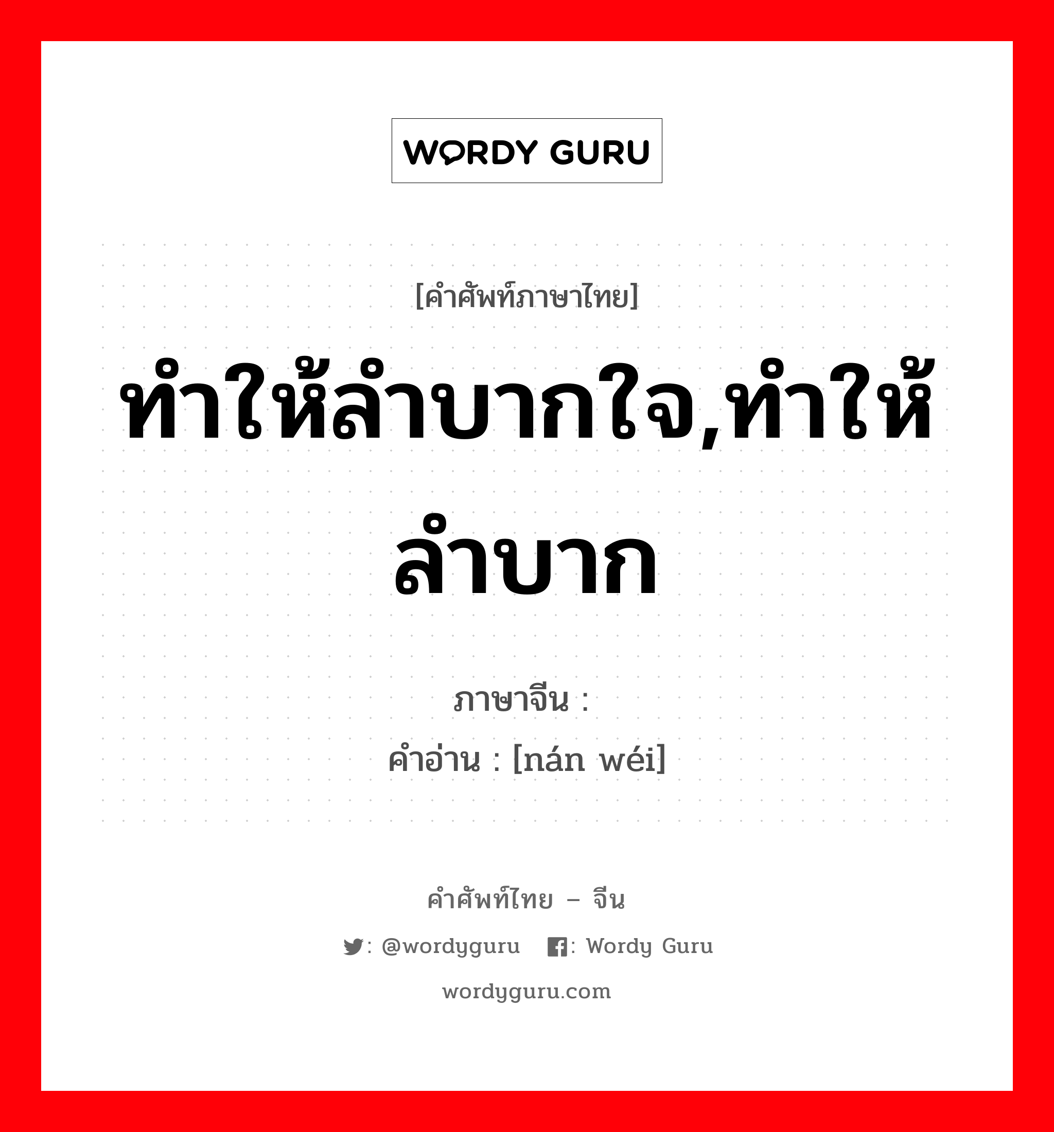 ทำให้ลำบากใจ,ทำให้ลำบาก ภาษาจีนคืออะไร, คำศัพท์ภาษาไทย - จีน ทำให้ลำบากใจ,ทำให้ลำบาก ภาษาจีน 难为 คำอ่าน [nán wéi]