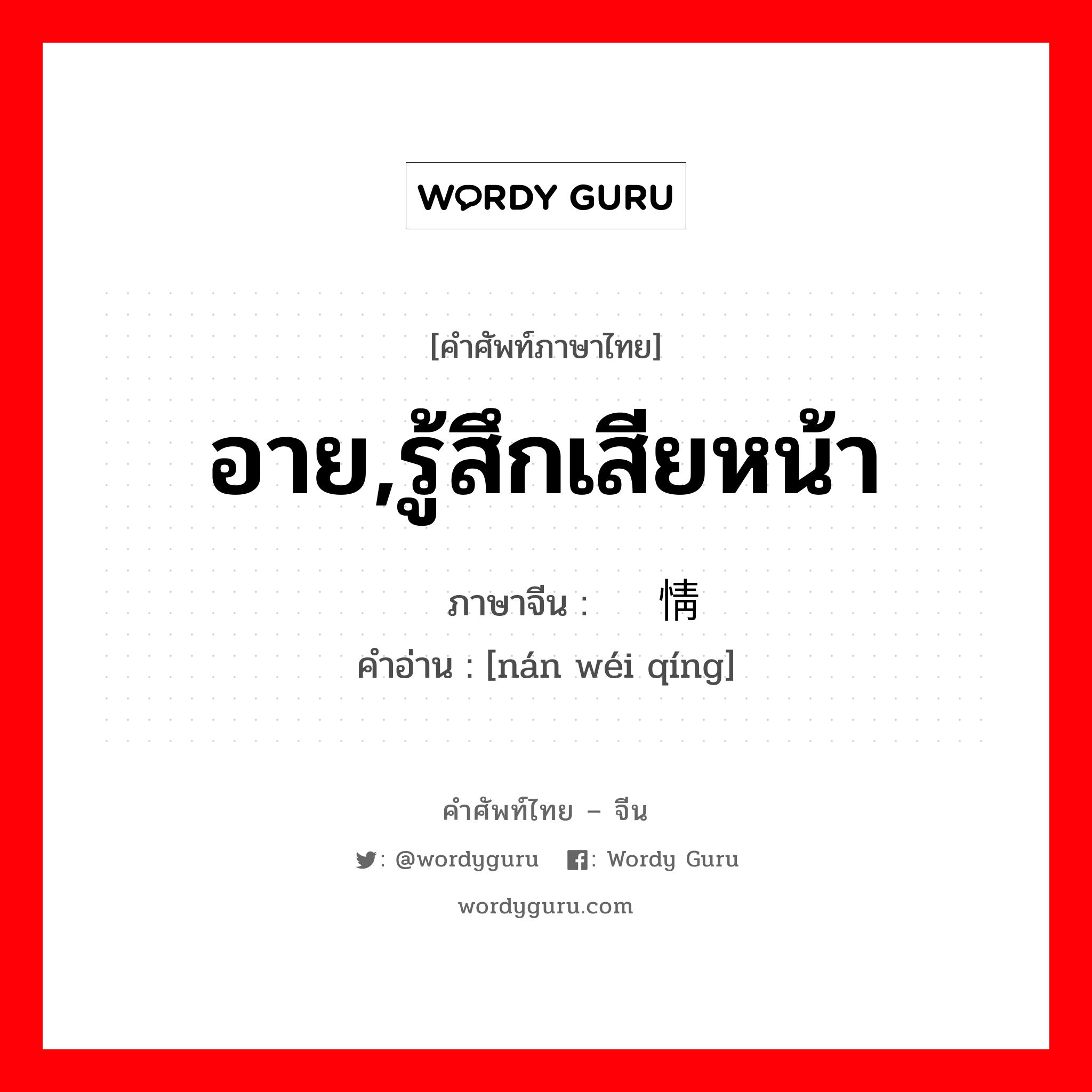 อาย,รู้สึกเสียหน้า ภาษาจีนคืออะไร, คำศัพท์ภาษาไทย - จีน อาย,รู้สึกเสียหน้า ภาษาจีน 难为情 คำอ่าน [nán wéi qíng]