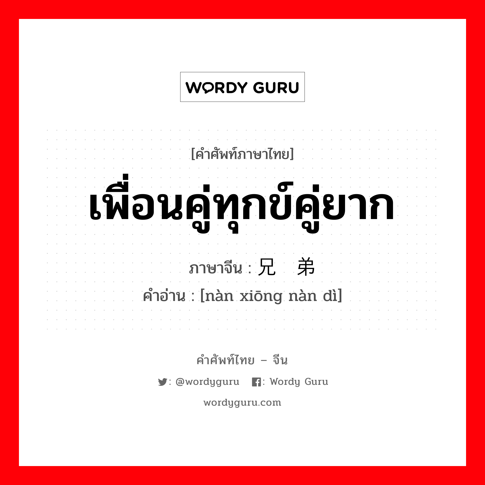 เพื่อนคู่ทุกข์คู่ยาก ภาษาจีนคืออะไร, คำศัพท์ภาษาไทย - จีน เพื่อนคู่ทุกข์คู่ยาก ภาษาจีน 难兄难弟 คำอ่าน [nàn xiōng nàn dì]