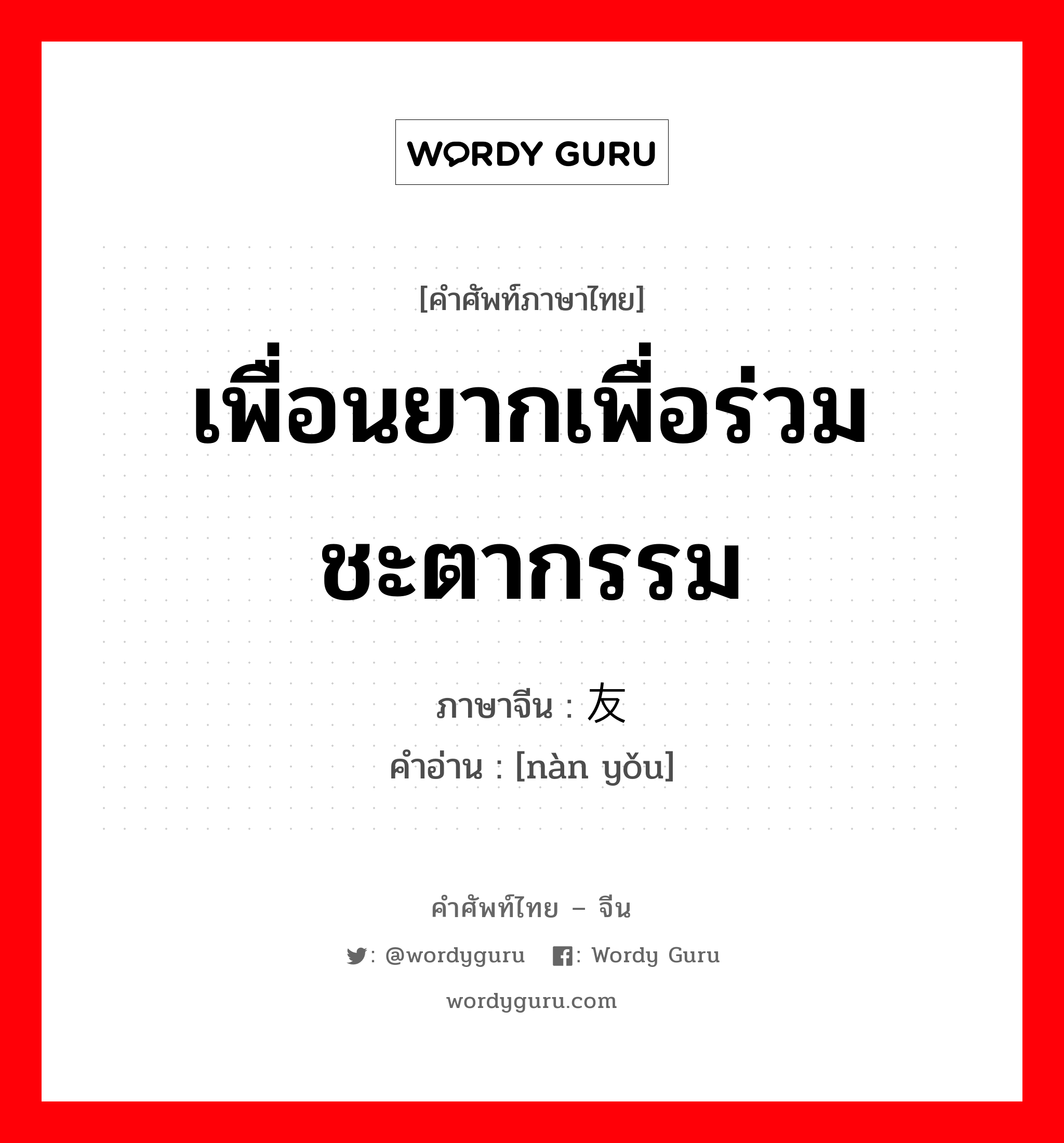 เพื่อนยากเพื่อร่วมชะตากรรม ภาษาจีนคืออะไร, คำศัพท์ภาษาไทย - จีน เพื่อนยากเพื่อร่วมชะตากรรม ภาษาจีน 难友 คำอ่าน [nàn yǒu]