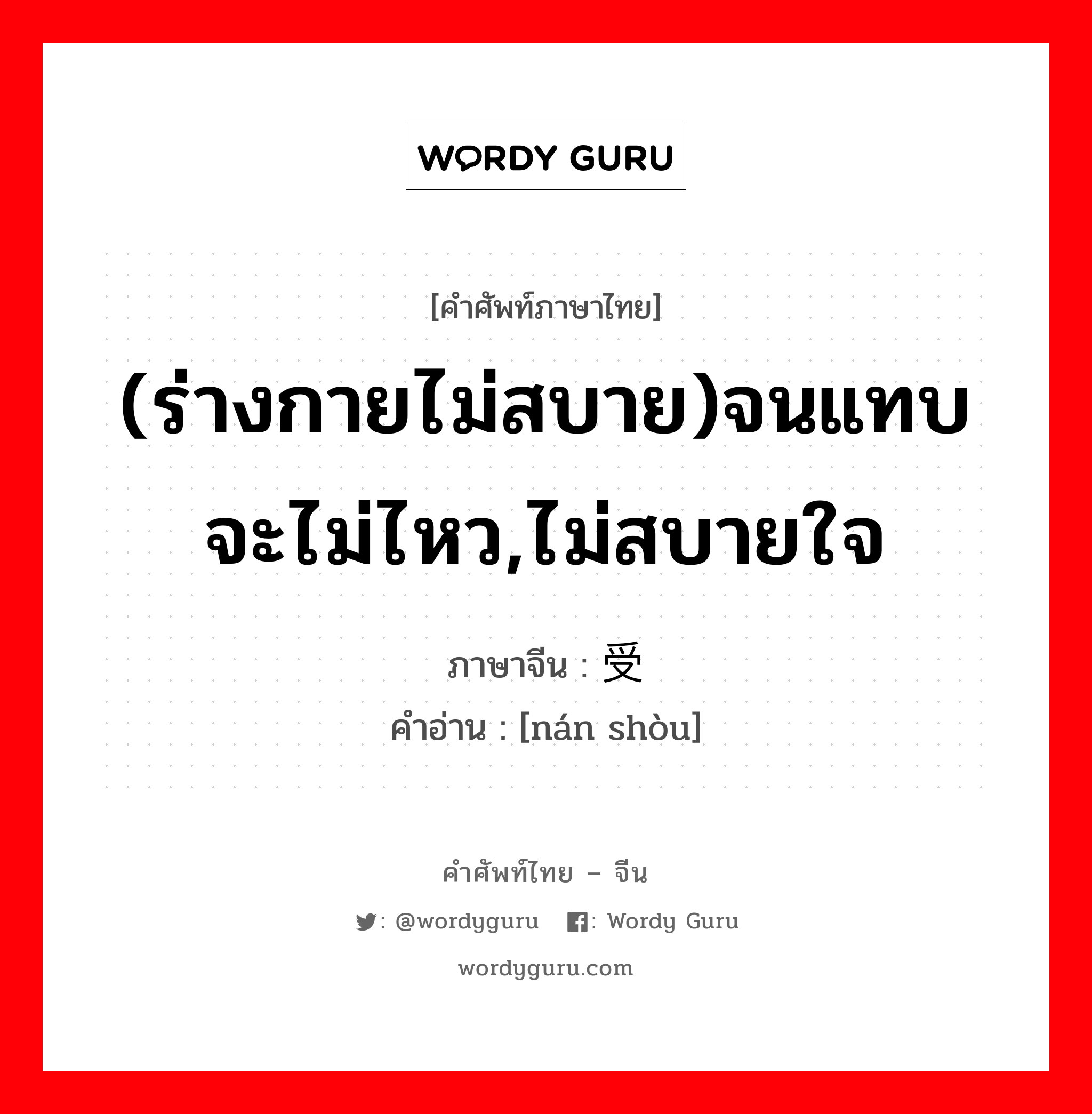 (ร่างกายไม่สบาย)จนแทบจะไม่ไหว,ไม่สบายใจ ภาษาจีนคืออะไร, คำศัพท์ภาษาไทย - จีน (ร่างกายไม่สบาย)จนแทบจะไม่ไหว,ไม่สบายใจ ภาษาจีน 难受 คำอ่าน [nán shòu]