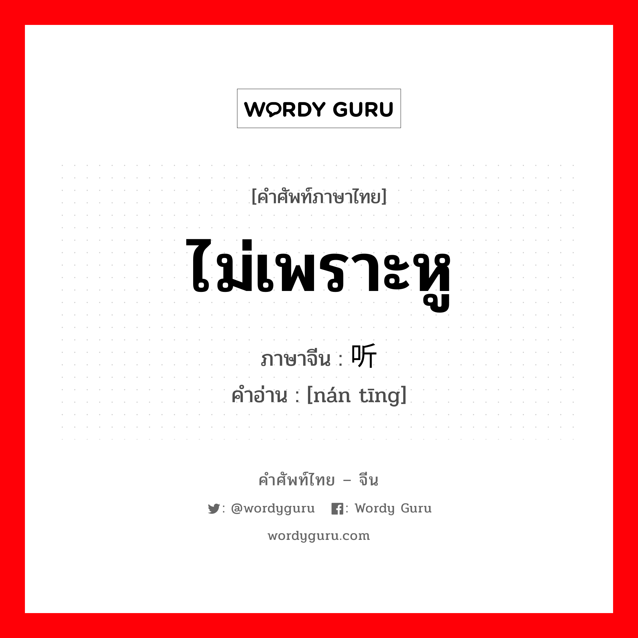 ไม่เพราะหู ภาษาจีนคืออะไร, คำศัพท์ภาษาไทย - จีน ไม่เพราะหู ภาษาจีน 难听 คำอ่าน [nán tīng]