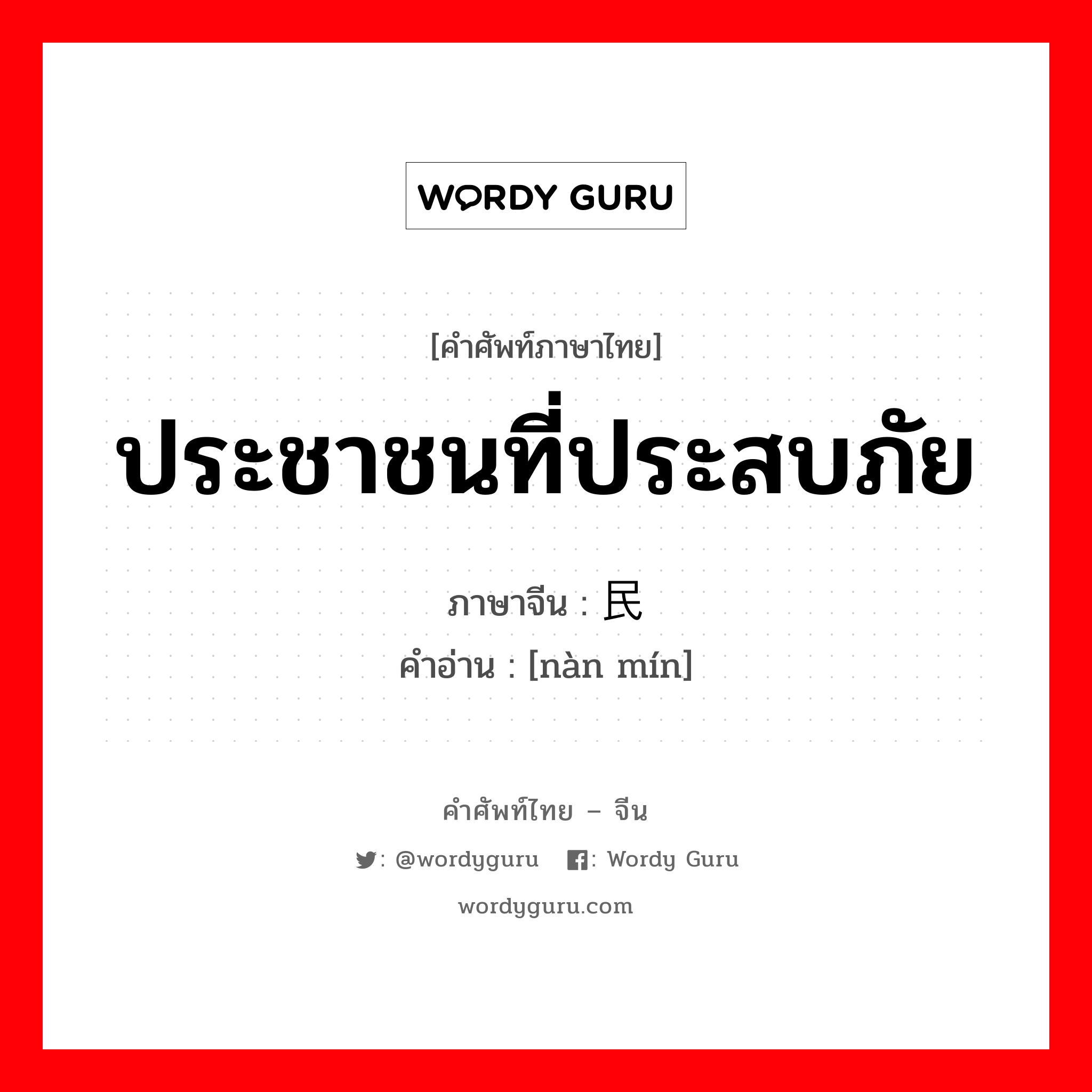 ประชาชนที่ประสบภัย ภาษาจีนคืออะไร, คำศัพท์ภาษาไทย - จีน ประชาชนที่ประสบภัย ภาษาจีน 难民 คำอ่าน [nàn mín]