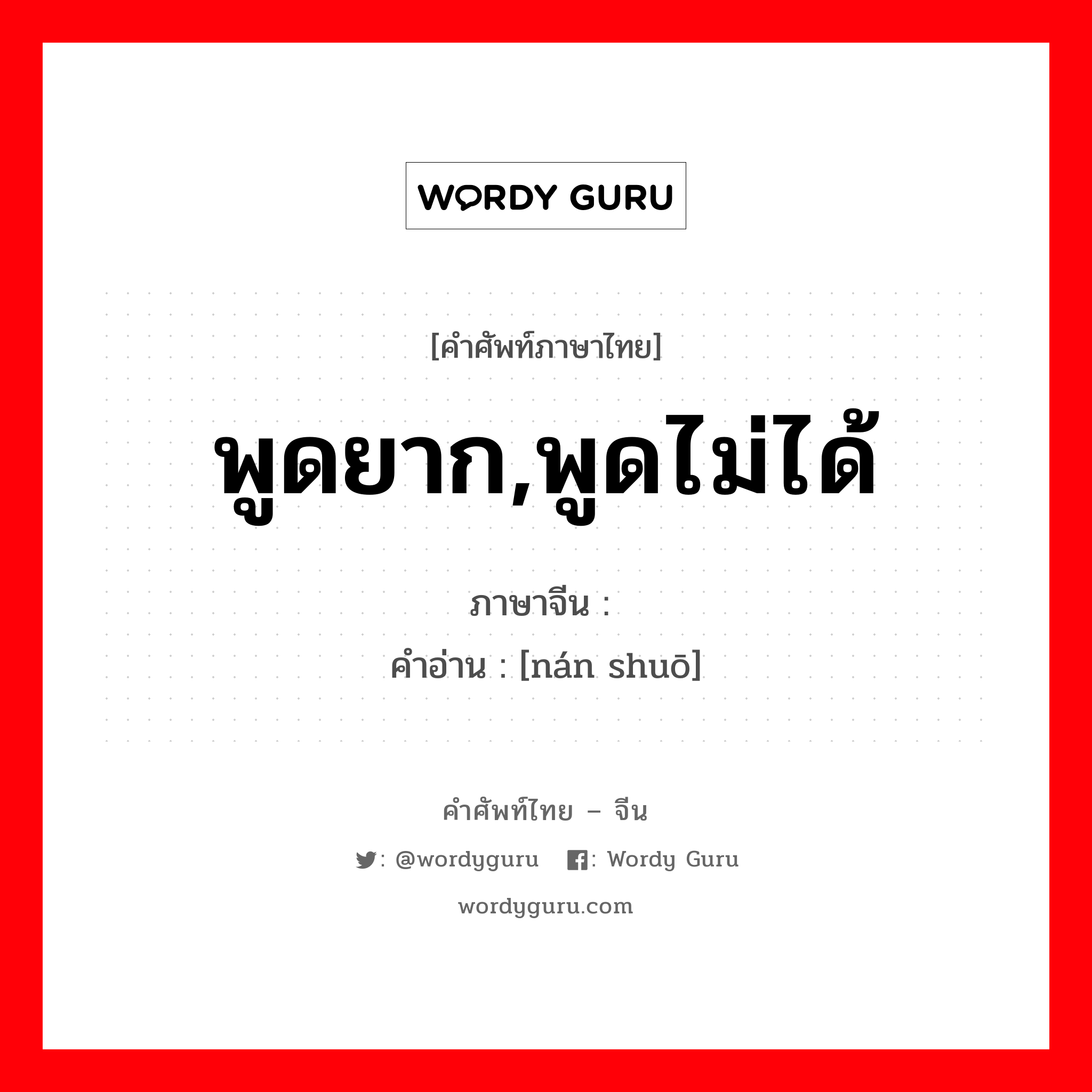 พูดยาก,พูดไม่ได้ ภาษาจีนคืออะไร, คำศัพท์ภาษาไทย - จีน พูดยาก,พูดไม่ได้ ภาษาจีน 难说 คำอ่าน [nán shuō]