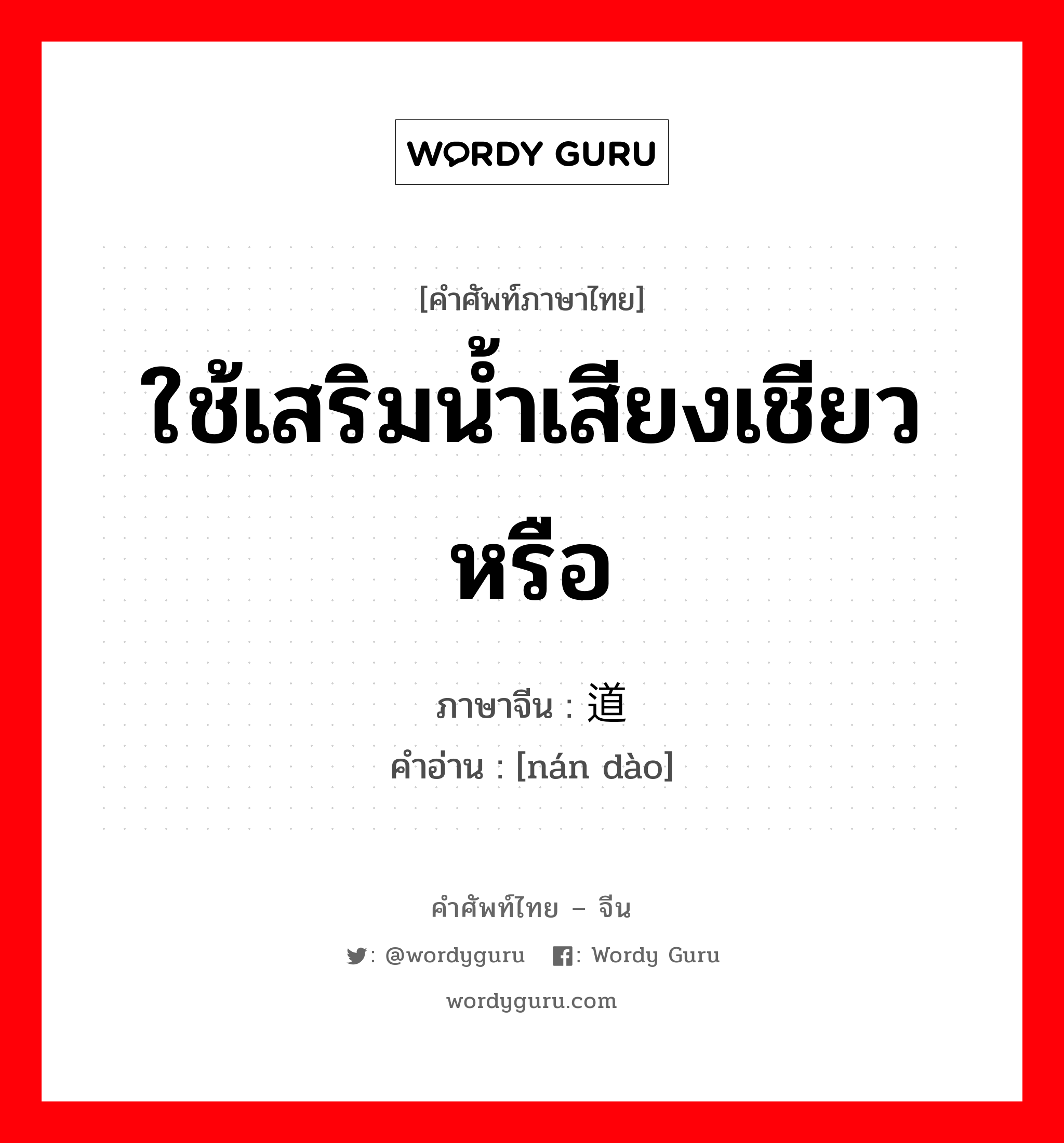 ใช้เสริมน้ำเสียงเชียวหรือ ภาษาจีนคืออะไร, คำศัพท์ภาษาไทย - จีน ใช้เสริมน้ำเสียงเชียวหรือ ภาษาจีน 难道 คำอ่าน [nán dào]