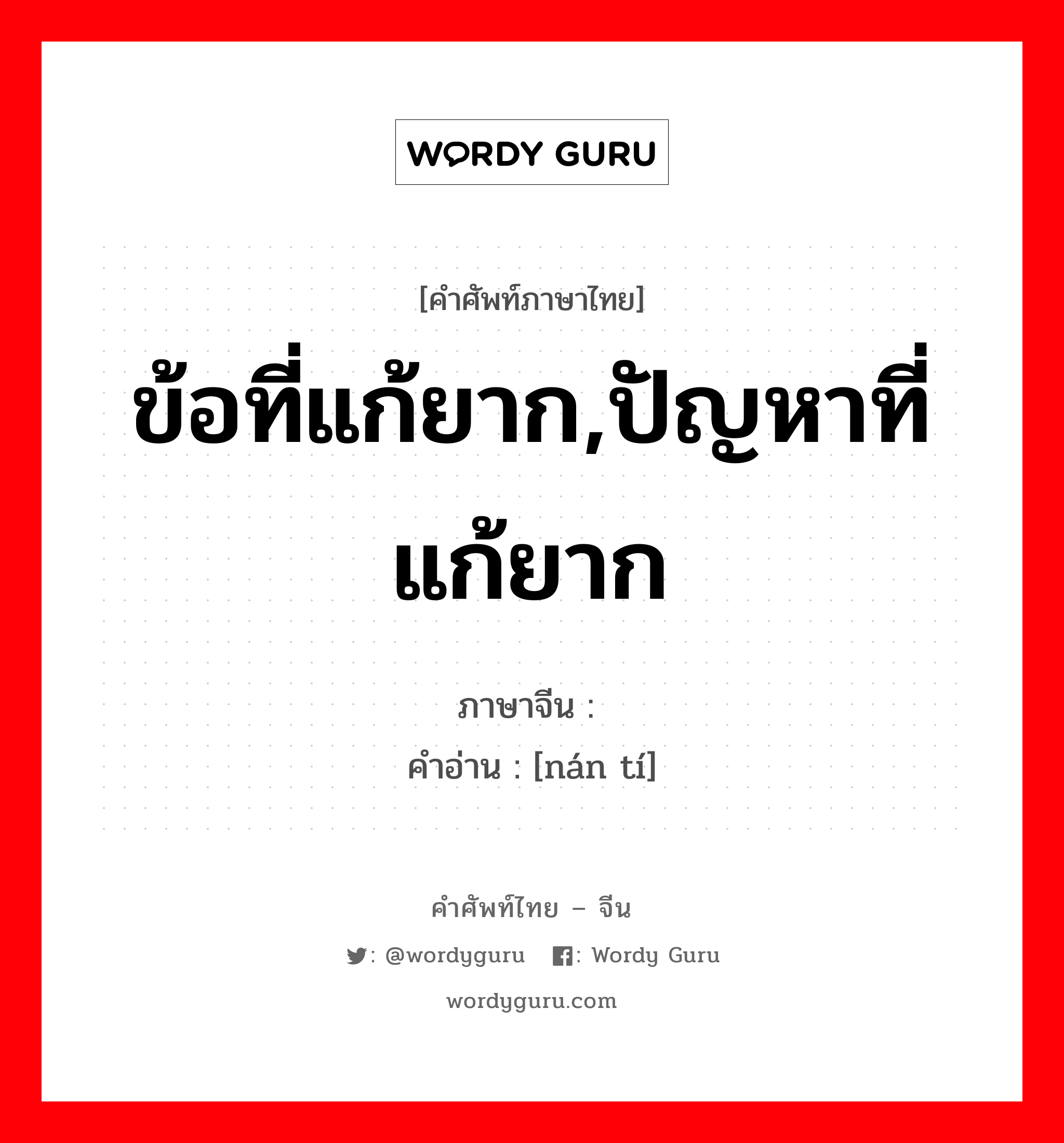 ข้อที่แก้ยาก,ปัญหาที่แก้ยาก ภาษาจีนคืออะไร, คำศัพท์ภาษาไทย - จีน ข้อที่แก้ยาก,ปัญหาที่แก้ยาก ภาษาจีน 难题 คำอ่าน [nán tí]