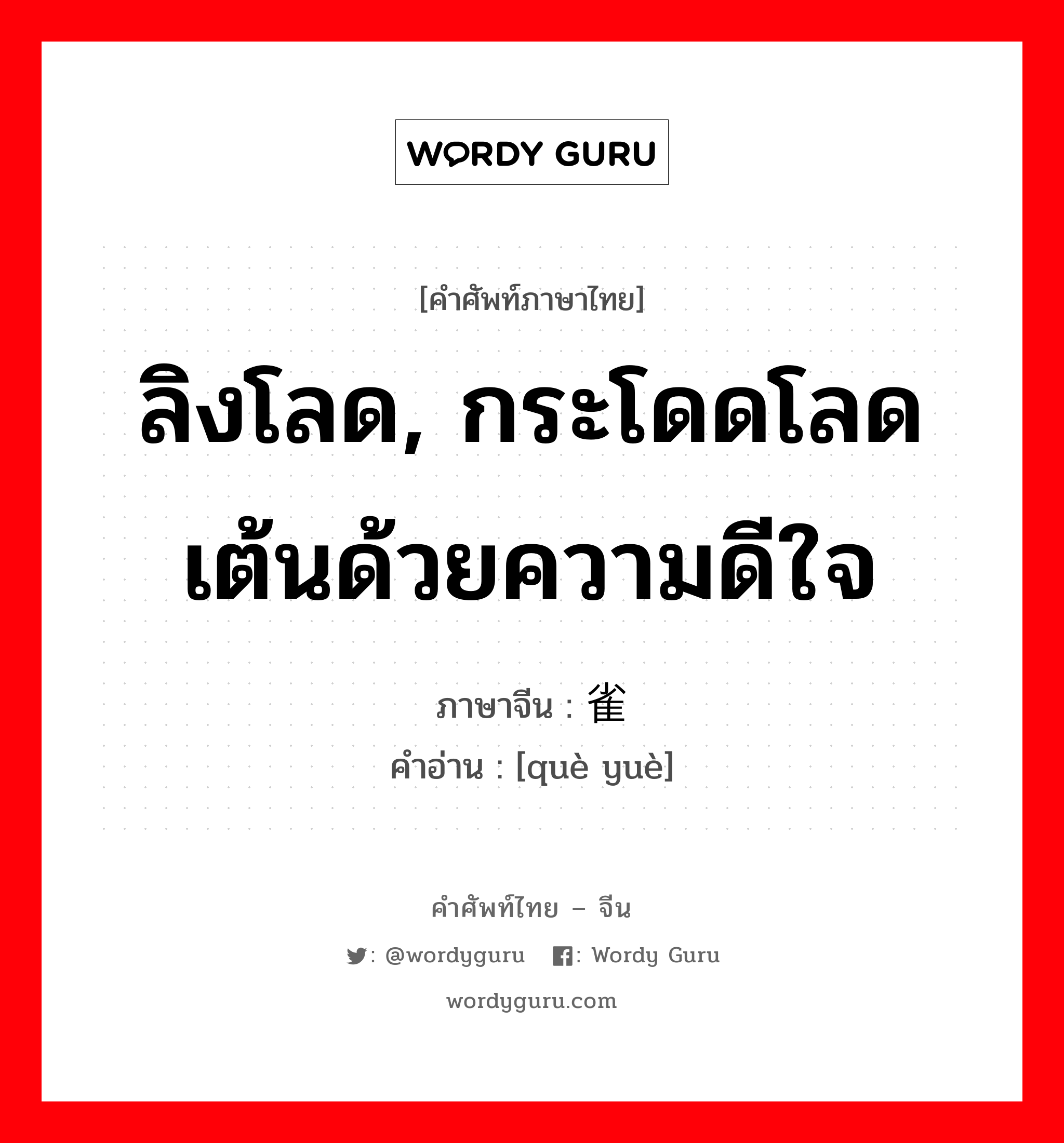 ลิงโลด, กระโดดโลดเต้นด้วยความดีใจ ภาษาจีนคืออะไร, คำศัพท์ภาษาไทย - จีน ลิงโลด, กระโดดโลดเต้นด้วยความดีใจ ภาษาจีน 雀跃 คำอ่าน [què yuè]