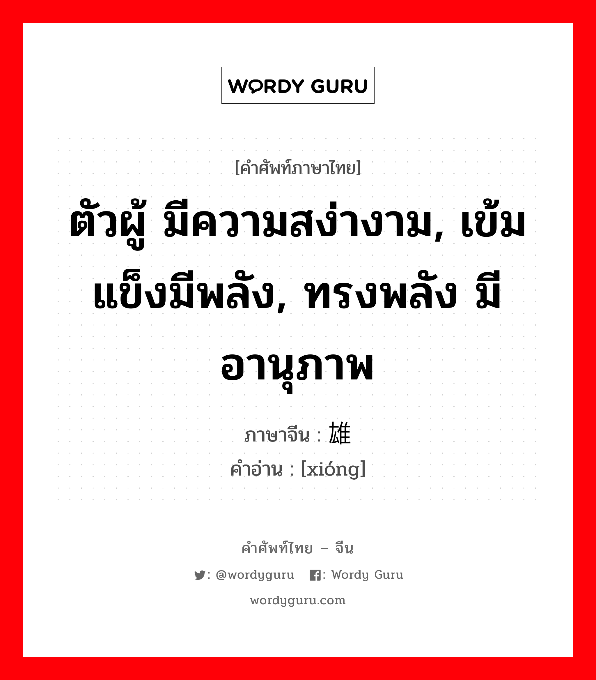 ตัวผู้ มีความสง่างาม, เข้มแข็งมีพลัง, ทรงพลัง มีอานุภาพ ภาษาจีนคืออะไร, คำศัพท์ภาษาไทย - จีน ตัวผู้ มีความสง่างาม, เข้มแข็งมีพลัง, ทรงพลัง มีอานุภาพ ภาษาจีน 雄 คำอ่าน [xióng]