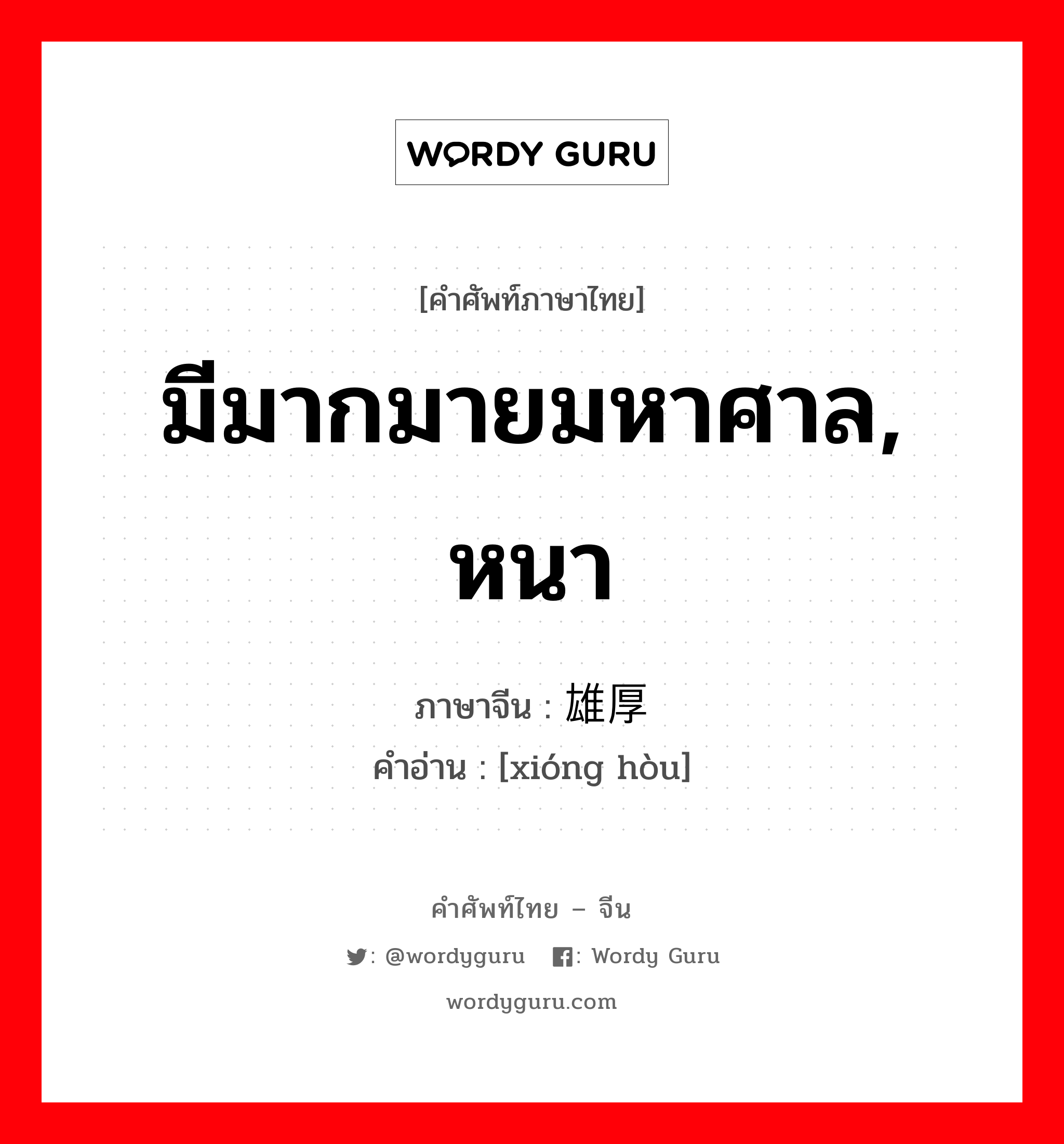 มีมากมายมหาศาล, หนา ภาษาจีนคืออะไร, คำศัพท์ภาษาไทย - จีน มีมากมายมหาศาล, หนา ภาษาจีน 雄厚 คำอ่าน [xióng hòu]