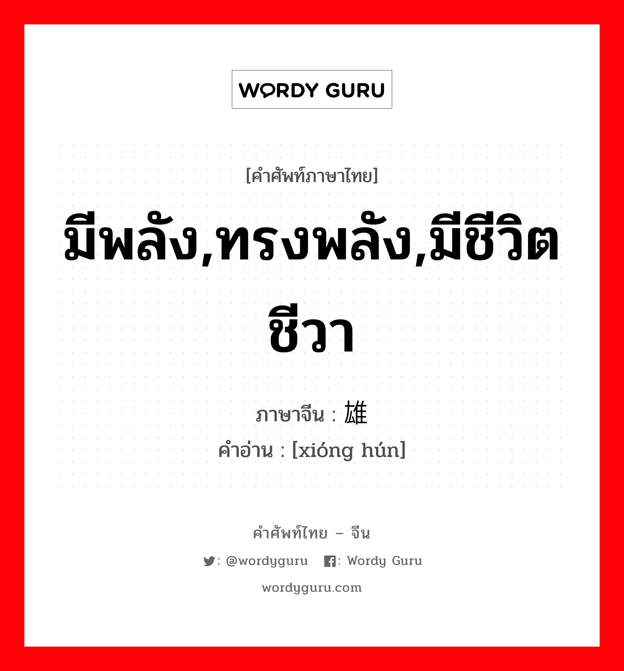 มีพลัง,ทรงพลัง,มีชีวิตชีวา ภาษาจีนคืออะไร, คำศัพท์ภาษาไทย - จีน มีพลัง,ทรงพลัง,มีชีวิตชีวา ภาษาจีน 雄浑 คำอ่าน [xióng hún]