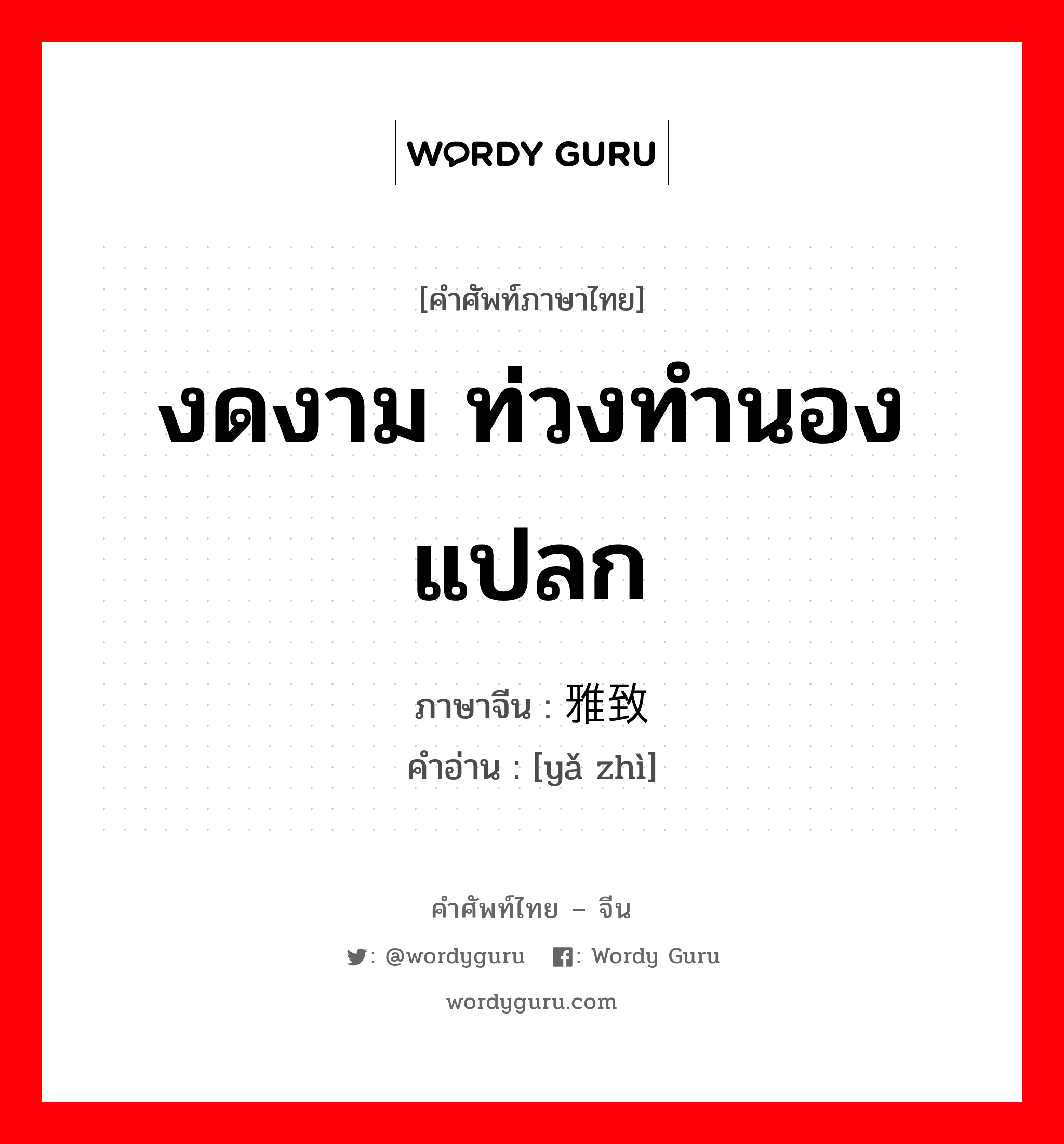 งดงาม ท่วงทำนองแปลก ภาษาจีนคืออะไร, คำศัพท์ภาษาไทย - จีน งดงาม ท่วงทำนองแปลก ภาษาจีน 雅致 คำอ่าน [yǎ zhì]