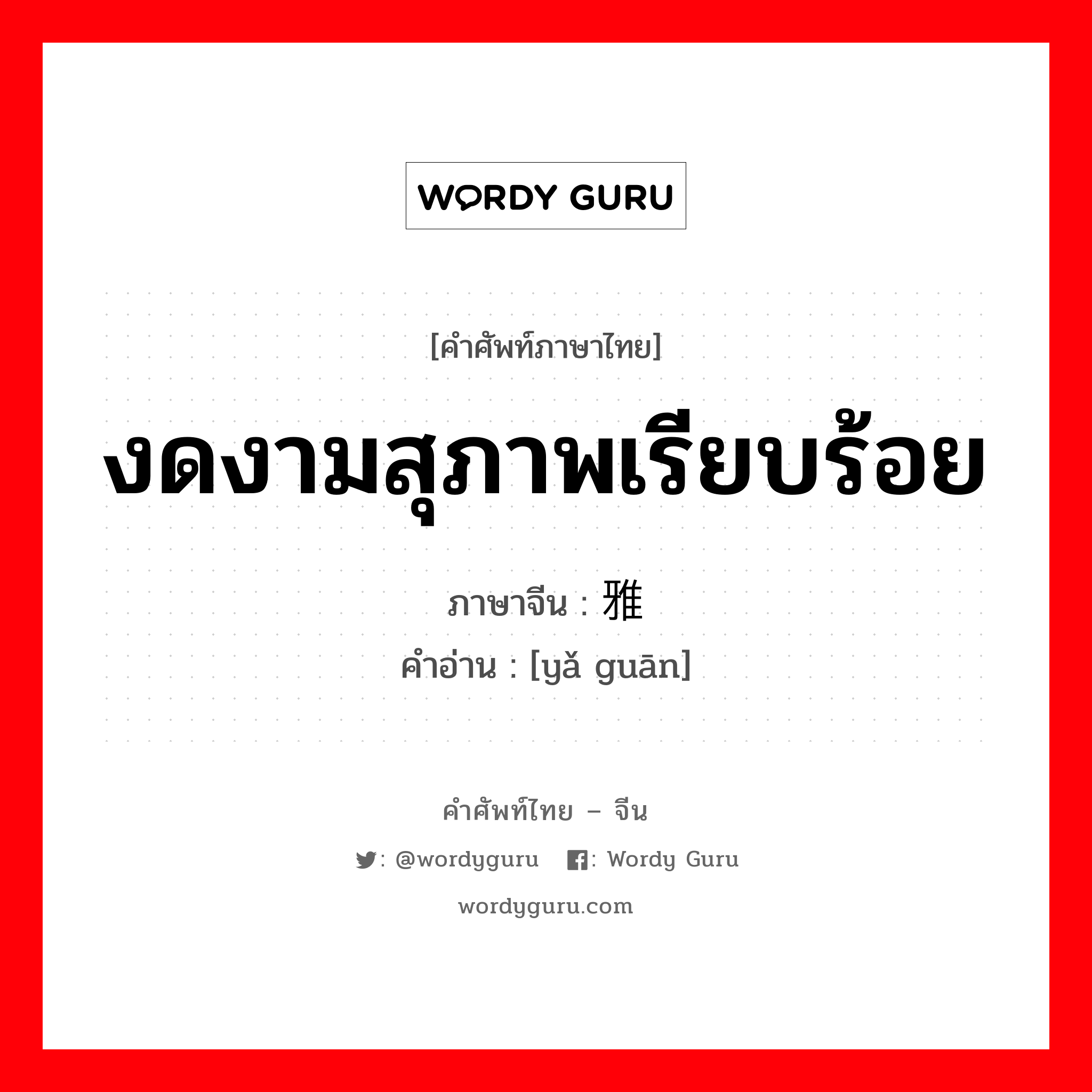 งดงามสุภาพเรียบร้อย ภาษาจีนคืออะไร, คำศัพท์ภาษาไทย - จีน งดงามสุภาพเรียบร้อย ภาษาจีน 雅观 คำอ่าน [yǎ guān]