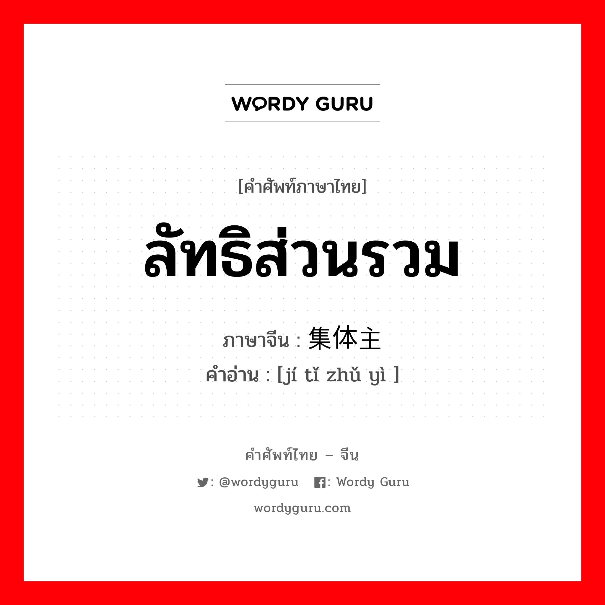 ลัทธิส่วนรวม ภาษาจีนคืออะไร, คำศัพท์ภาษาไทย - จีน ลัทธิส่วนรวม ภาษาจีน 集体主义 คำอ่าน [jí tǐ zhǔ yì ]