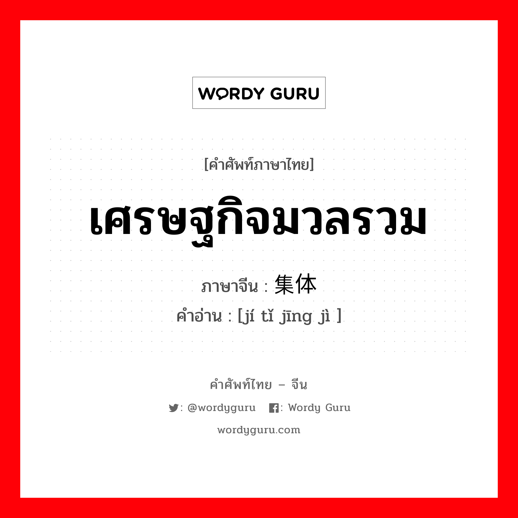 เศรษฐกิจมวลรวม ภาษาจีนคืออะไร, คำศัพท์ภาษาไทย - จีน เศรษฐกิจมวลรวม ภาษาจีน 集体经济 คำอ่าน [jí tǐ jīng jì ]