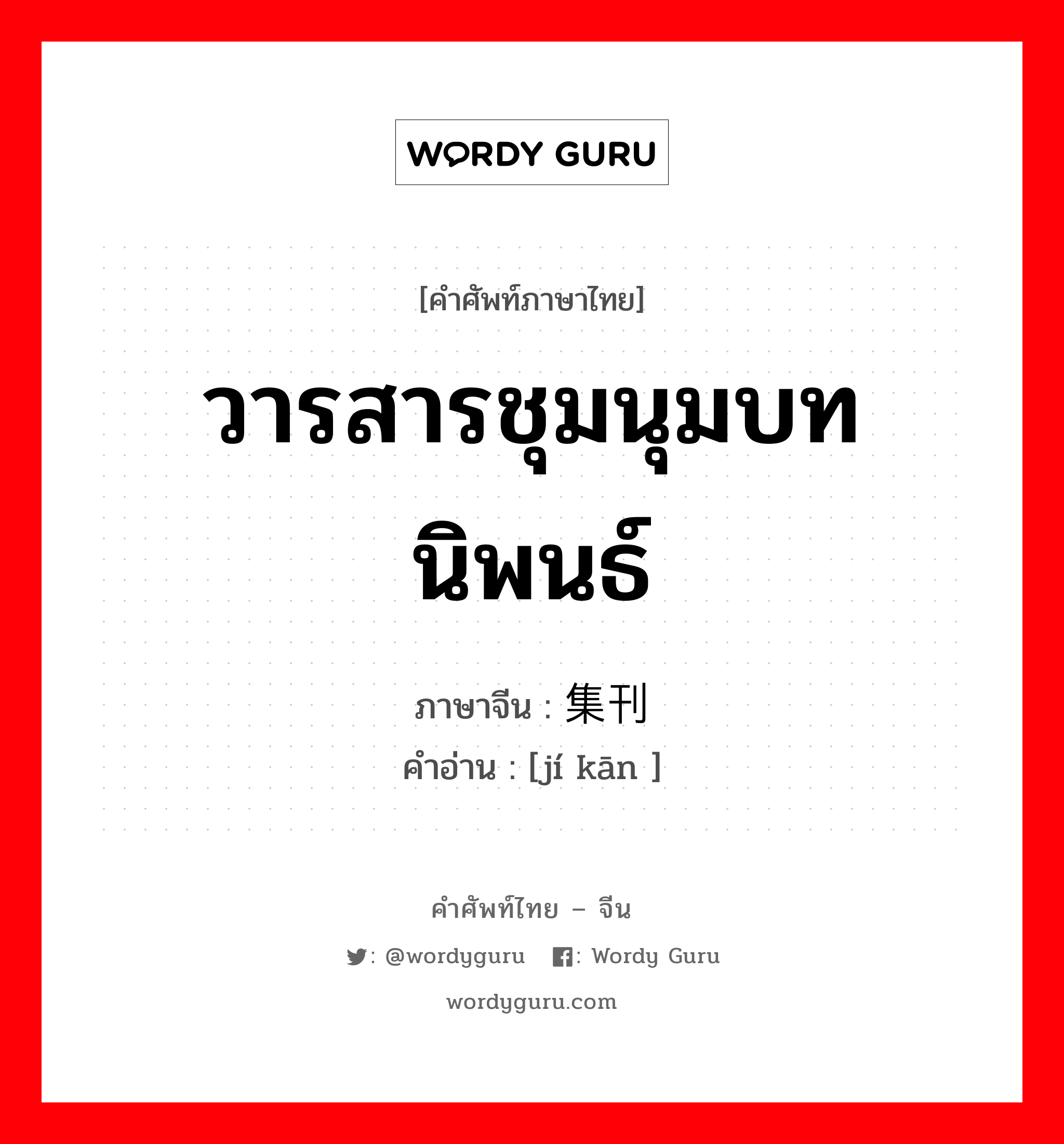 วารสารชุมนุมบทนิพนธ์ ภาษาจีนคืออะไร, คำศัพท์ภาษาไทย - จีน วารสารชุมนุมบทนิพนธ์ ภาษาจีน 集刊 คำอ่าน [jí kān ]