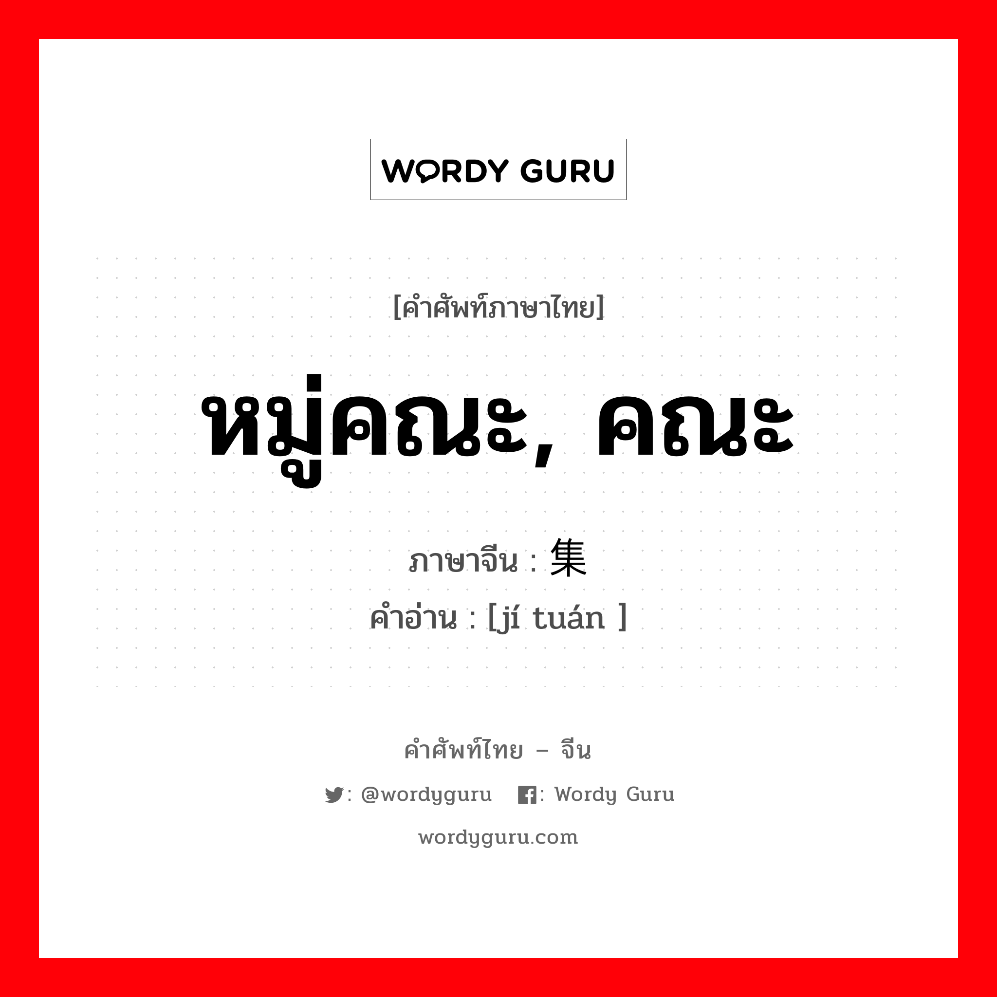 หมู่คณะ, คณะ ภาษาจีนคืออะไร, คำศัพท์ภาษาไทย - จีน หมู่คณะ, คณะ ภาษาจีน 集团 คำอ่าน [jí tuán ]