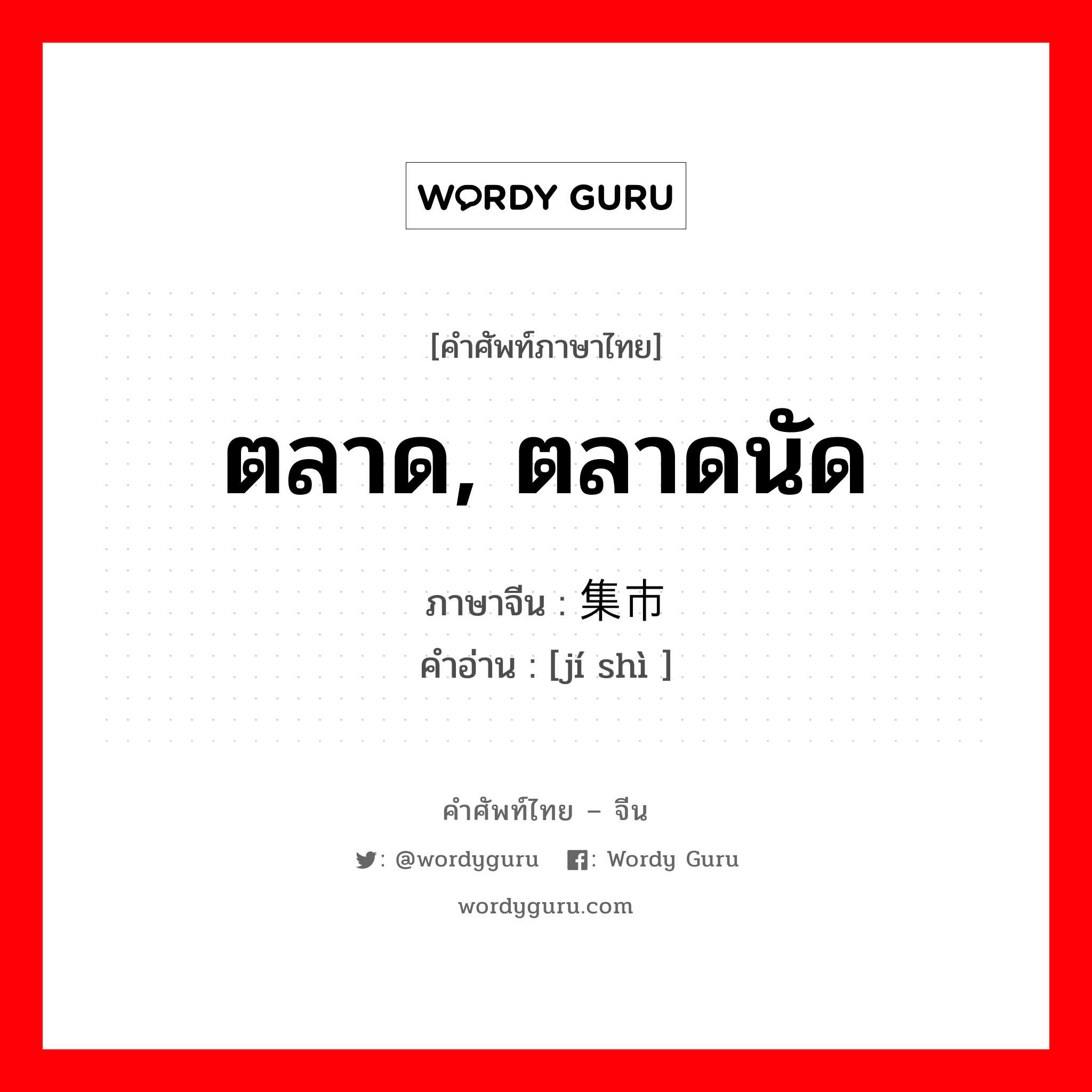 ตลาด, ตลาดนัด ภาษาจีนคืออะไร, คำศัพท์ภาษาไทย - จีน ตลาด, ตลาดนัด ภาษาจีน 集市 คำอ่าน [jí shì ]