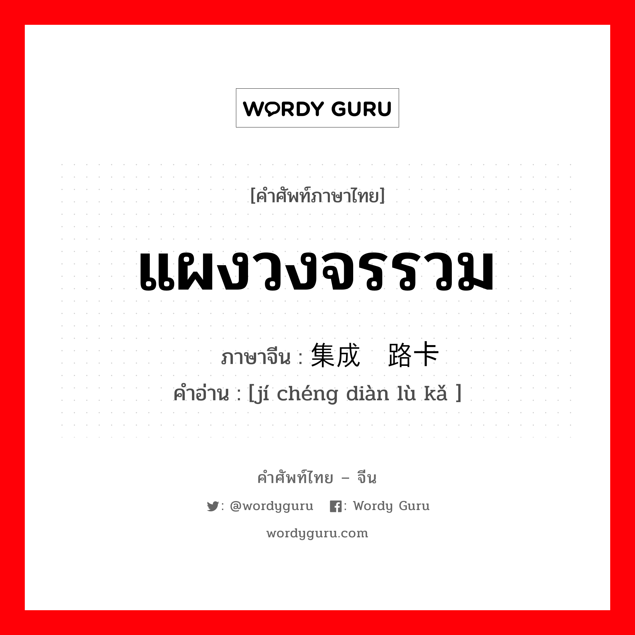 แผงวงจรรวม ภาษาจีนคืออะไร, คำศัพท์ภาษาไทย - จีน แผงวงจรรวม ภาษาจีน 集成电路卡 คำอ่าน [jí chéng diàn lù kǎ ]