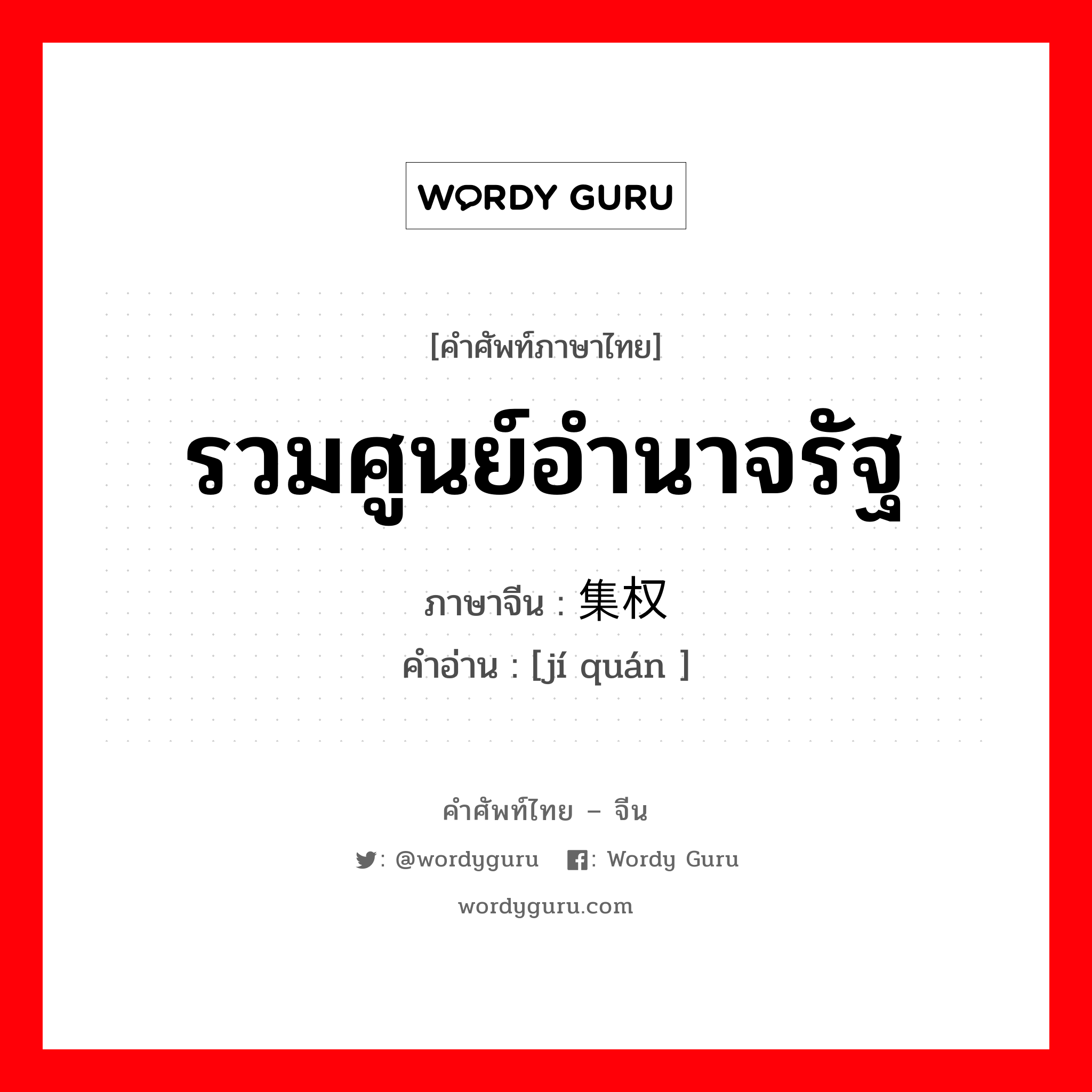 รวมศูนย์อำนาจรัฐ ภาษาจีนคืออะไร, คำศัพท์ภาษาไทย - จีน รวมศูนย์อำนาจรัฐ ภาษาจีน 集权 คำอ่าน [jí quán ]