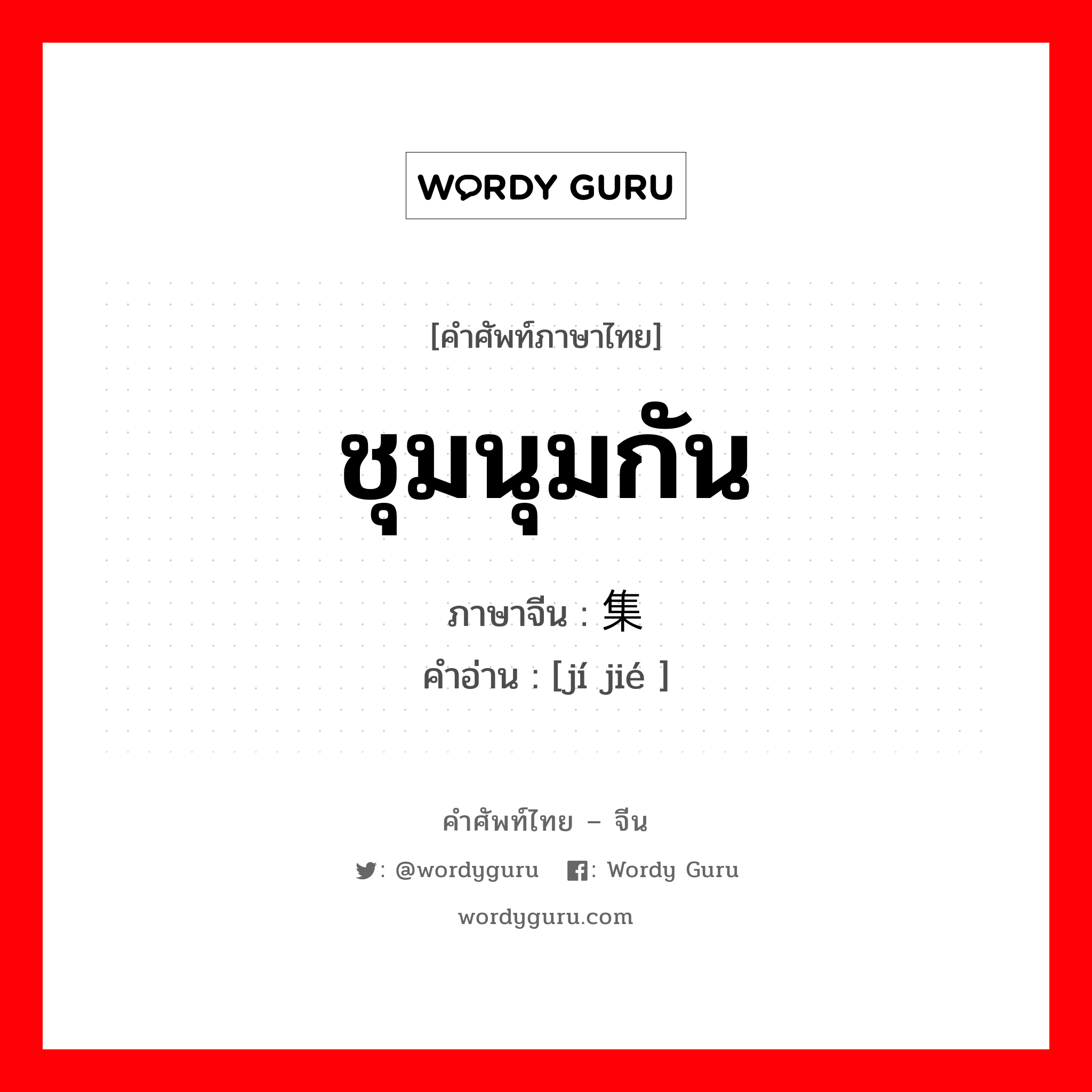 ชุมนุมกัน ภาษาจีนคืออะไร, คำศัพท์ภาษาไทย - จีน ชุมนุมกัน ภาษาจีน 集结 คำอ่าน [jí jié ]