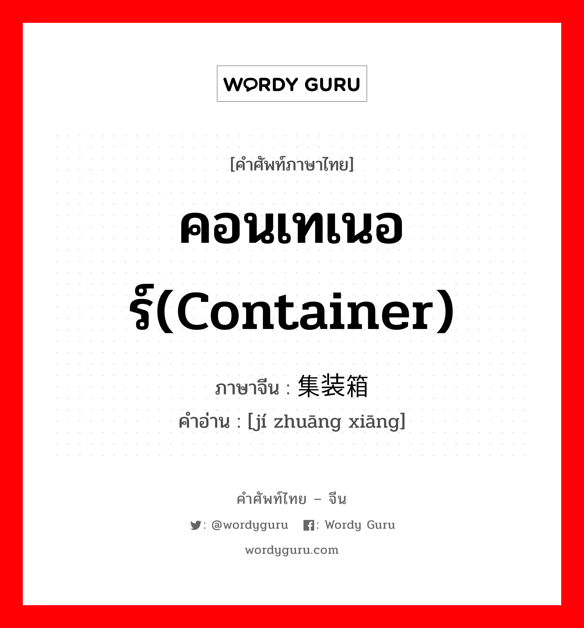 คอนเทเนอร์(container) ภาษาจีนคืออะไร, คำศัพท์ภาษาไทย - จีน คอนเทเนอร์(container) ภาษาจีน 集装箱 คำอ่าน [jí zhuāng xiāng]