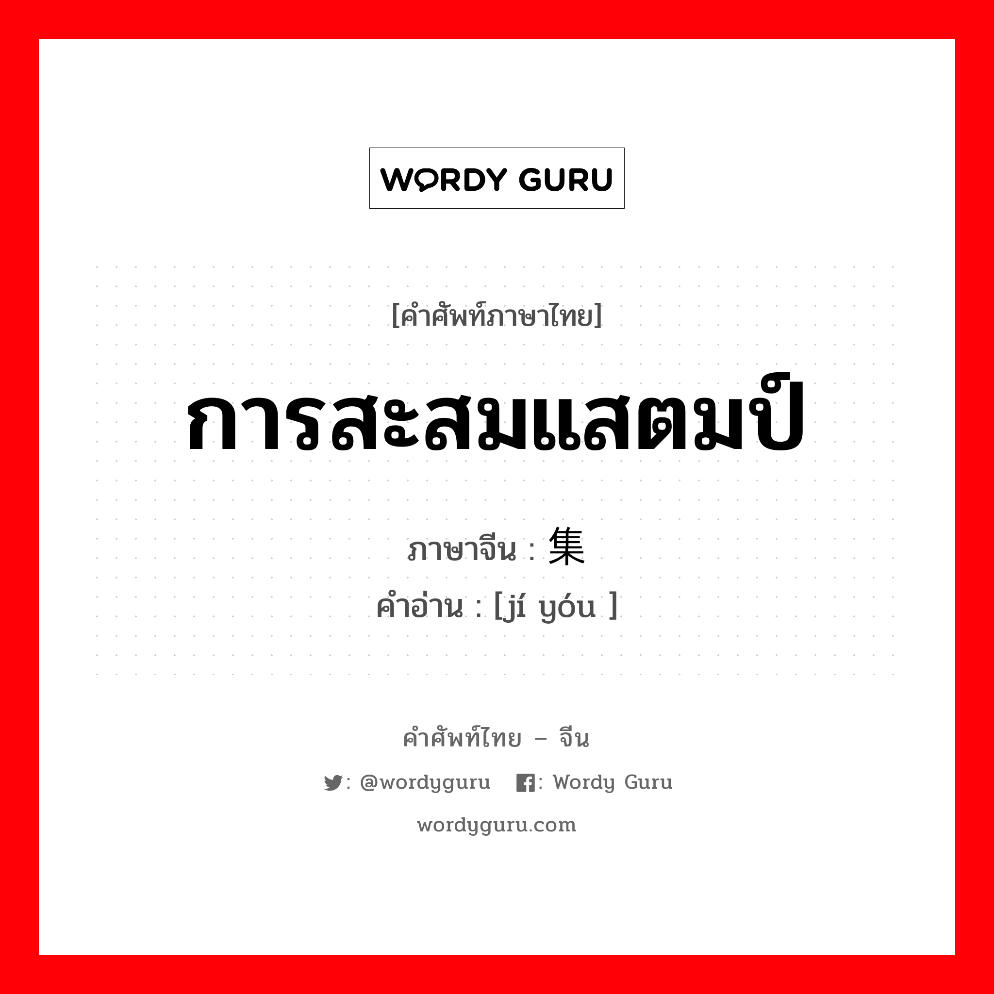 การสะสมแสตมป์ ภาษาจีนคืออะไร, คำศัพท์ภาษาไทย - จีน การสะสมแสตมป์ ภาษาจีน 集邮 คำอ่าน [jí yóu ]