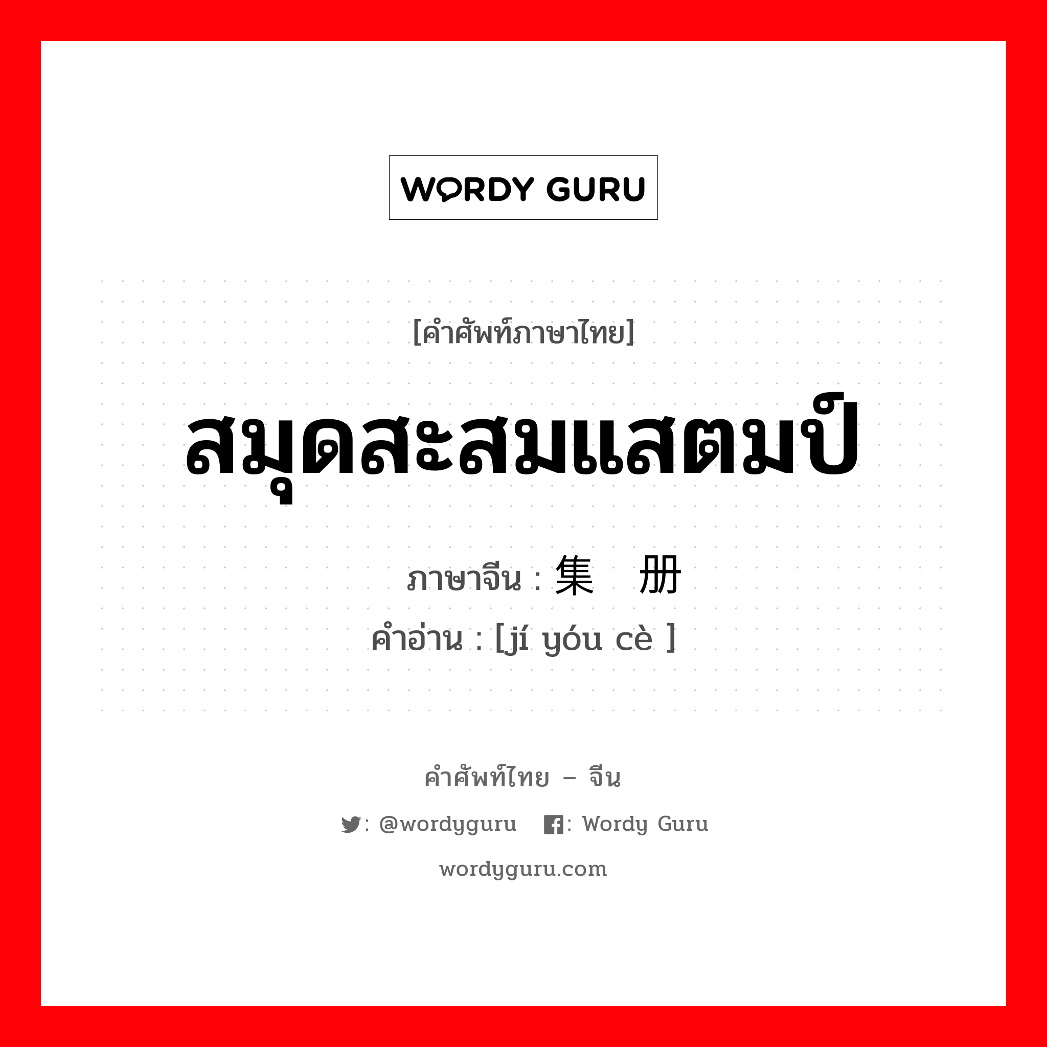 สมุดสะสมแสตมป์ ภาษาจีนคืออะไร, คำศัพท์ภาษาไทย - จีน สมุดสะสมแสตมป์ ภาษาจีน 集邮册 คำอ่าน [jí yóu cè ]