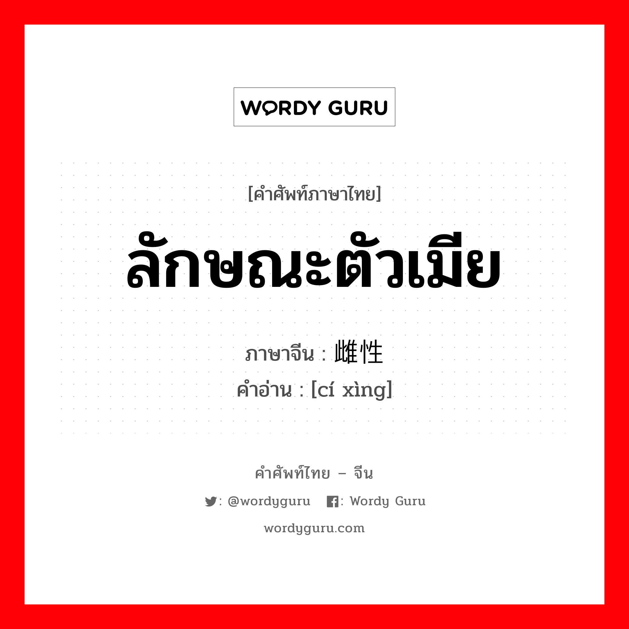 ลักษณะตัวเมีย ภาษาจีนคืออะไร, คำศัพท์ภาษาไทย - จีน ลักษณะตัวเมีย ภาษาจีน 雌性 คำอ่าน [cí xìng]