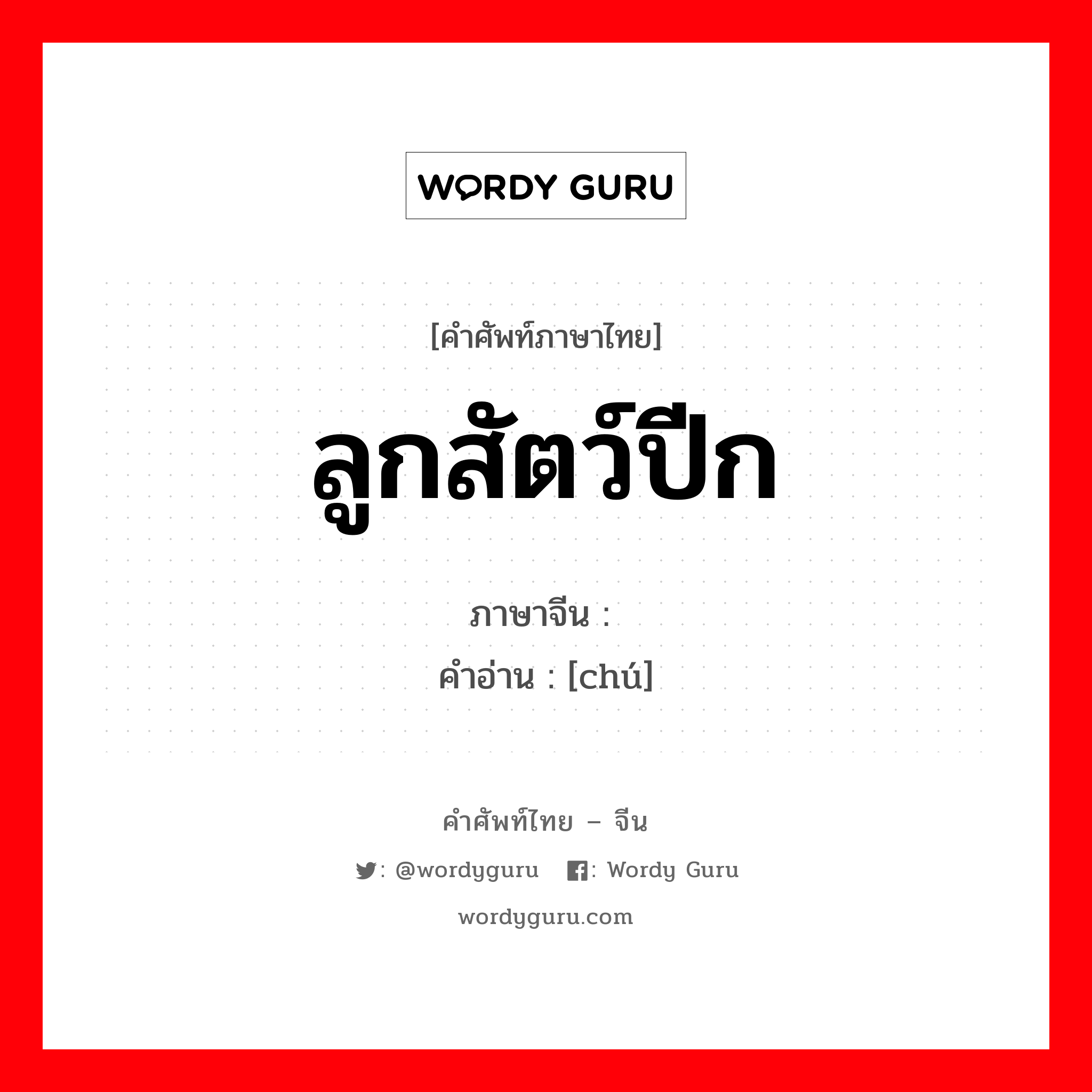 ลูกสัตว์ปีก ภาษาจีนคืออะไร, คำศัพท์ภาษาไทย - จีน ลูกสัตว์ปีก ภาษาจีน 雏 คำอ่าน [chú]