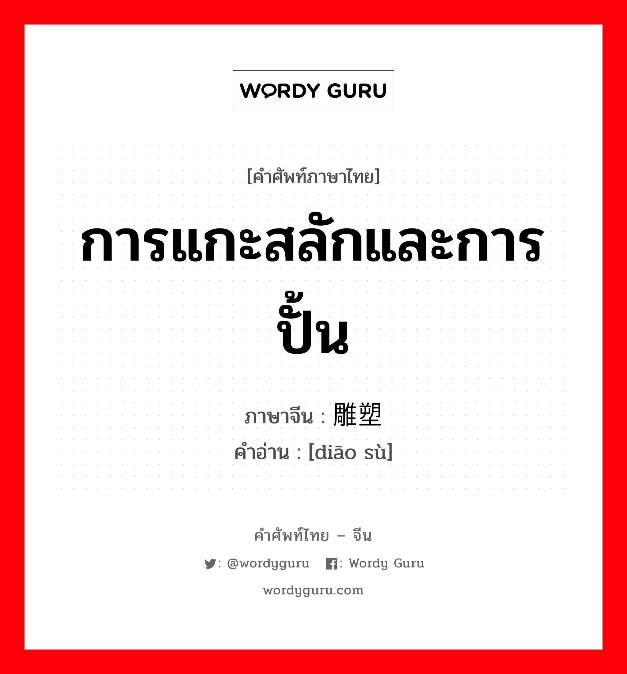 การแกะสลักและการปั้น ภาษาจีนคืออะไร, คำศัพท์ภาษาไทย - จีน การแกะสลักและการปั้น ภาษาจีน 雕塑 คำอ่าน [diāo sù]