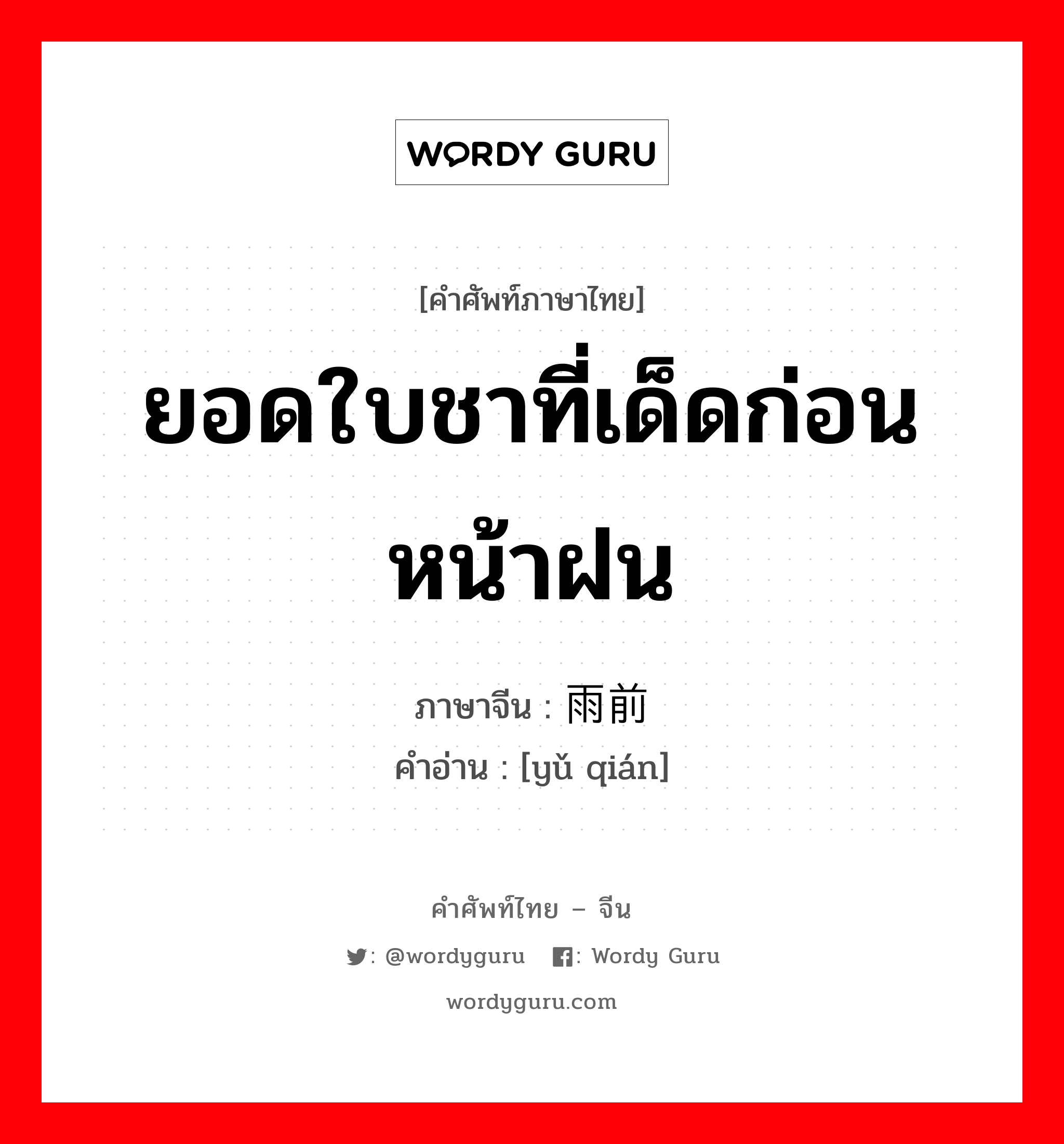 ยอดใบชาที่เด็ดก่อนหน้าฝน ภาษาจีนคืออะไร, คำศัพท์ภาษาไทย - จีน ยอดใบชาที่เด็ดก่อนหน้าฝน ภาษาจีน 雨前 คำอ่าน [yǔ qián]