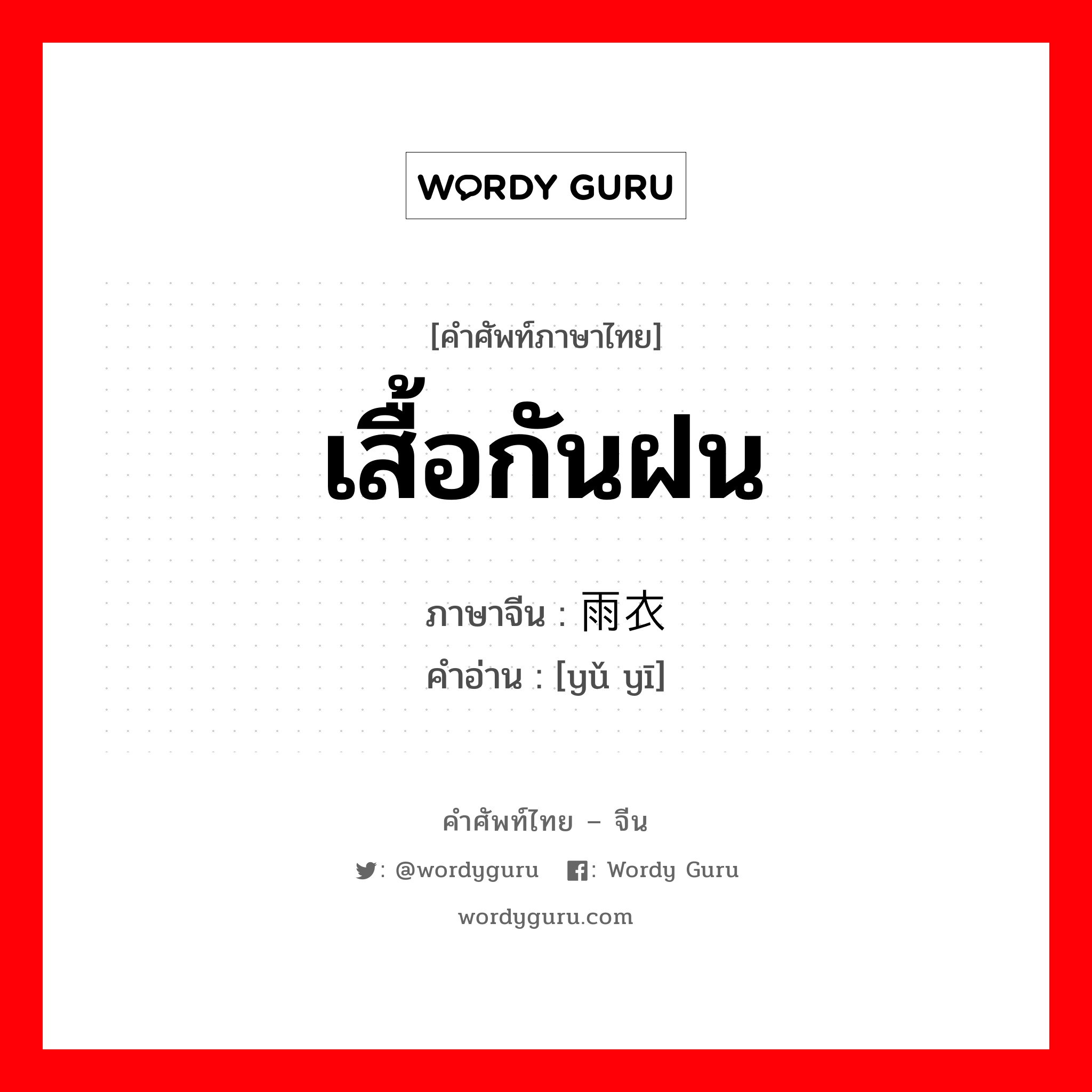 เสื้อกันฝน ภาษาจีนคืออะไร, คำศัพท์ภาษาไทย - จีน เสื้อกันฝน ภาษาจีน 雨衣 คำอ่าน [yǔ yī]